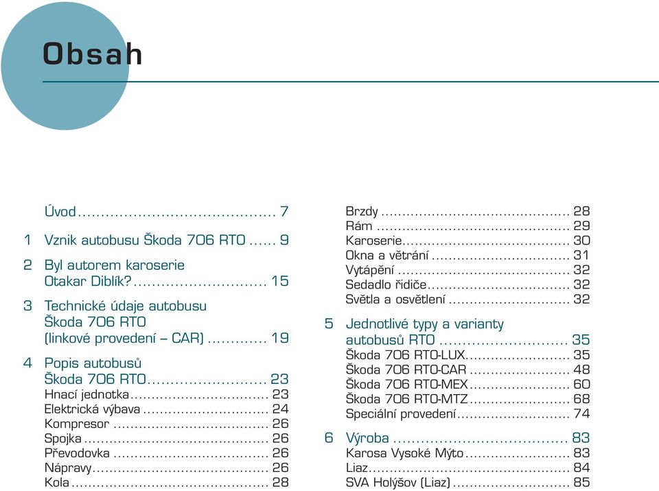 .. 28 Rám... 29 Karoserie... 30 Okna a větrání... 31 Vytápění... 32 Sedadlo řidiče... 32 Světla a osvětlení... 32 5 Jednotlivé typy a varianty autobusů RTO.