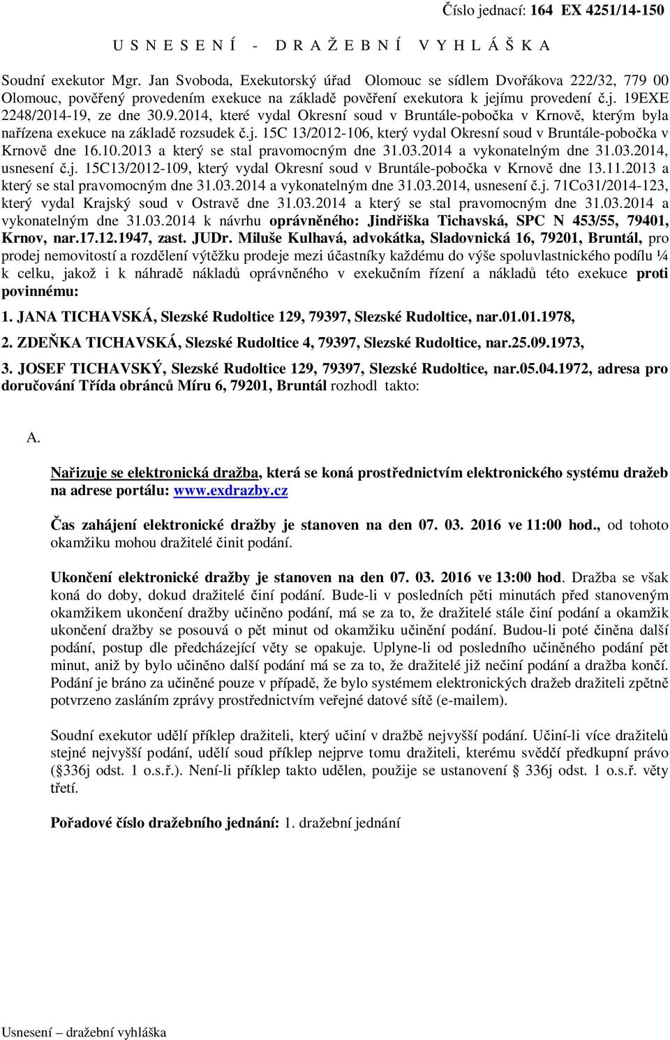 j. 15C 13/2012-106, který vydal Okresní soud v Bruntále-pobočka v Krnově dne 16.10.2013 a který se stal pravomocným dne 31.03.2014 a vykonatelným dne 31.03.2014, usnesení č.j. 15C13/2012-109, který vydal Okresní soud v Bruntále-pobočka v Krnově dne 13.