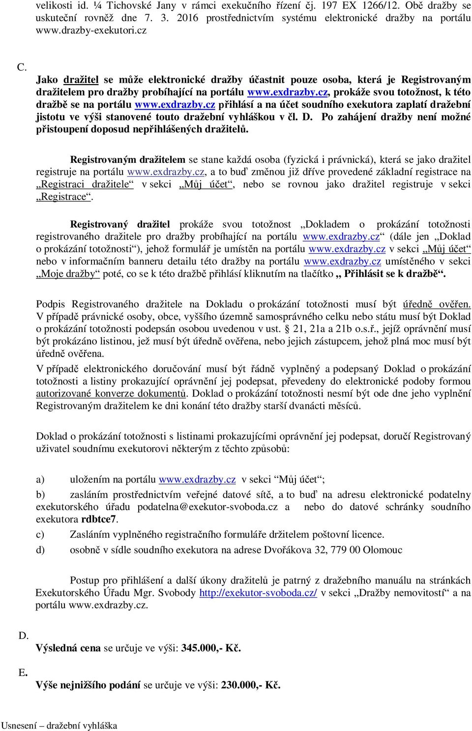 cz, prokáže svou totožnost, k této dražbě se na portálu www.exdrazby.cz přihlásí a na účet soudního exekutora zaplatí dražební jistotu ve výši stanovené touto dražební vyhláškou v čl. D.