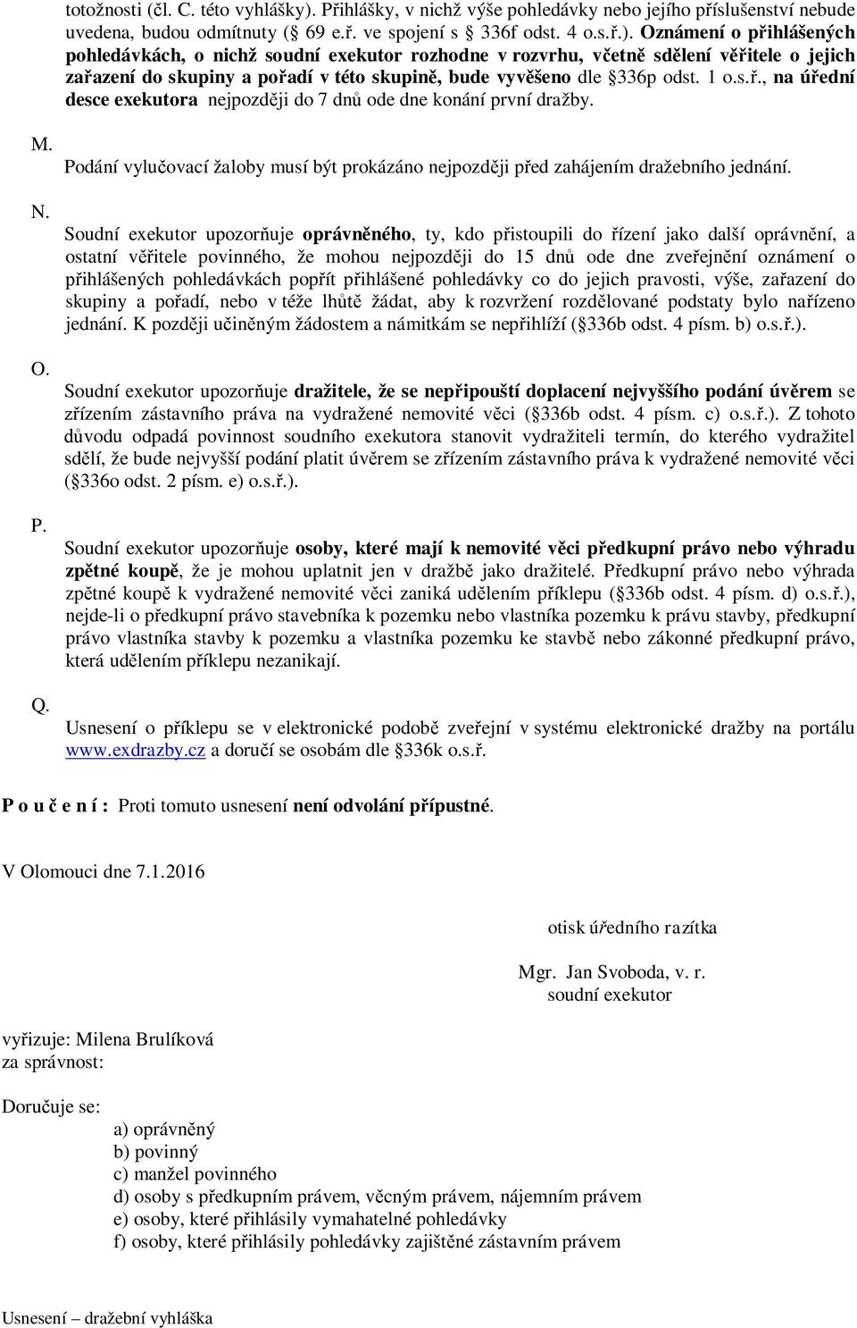 Oznámení o přihlášených pohledávkách, o nichž soudní exekutor rozhodne v rozvrhu, včetně sdělení věřitele o jejich zařazení do skupiny a pořadí v této skupině, bude vyvěšeno dle 336p odst. 1 o.s.ř., na úřední desce exekutora nejpozději do 7 dnů ode dne konání první dražby.