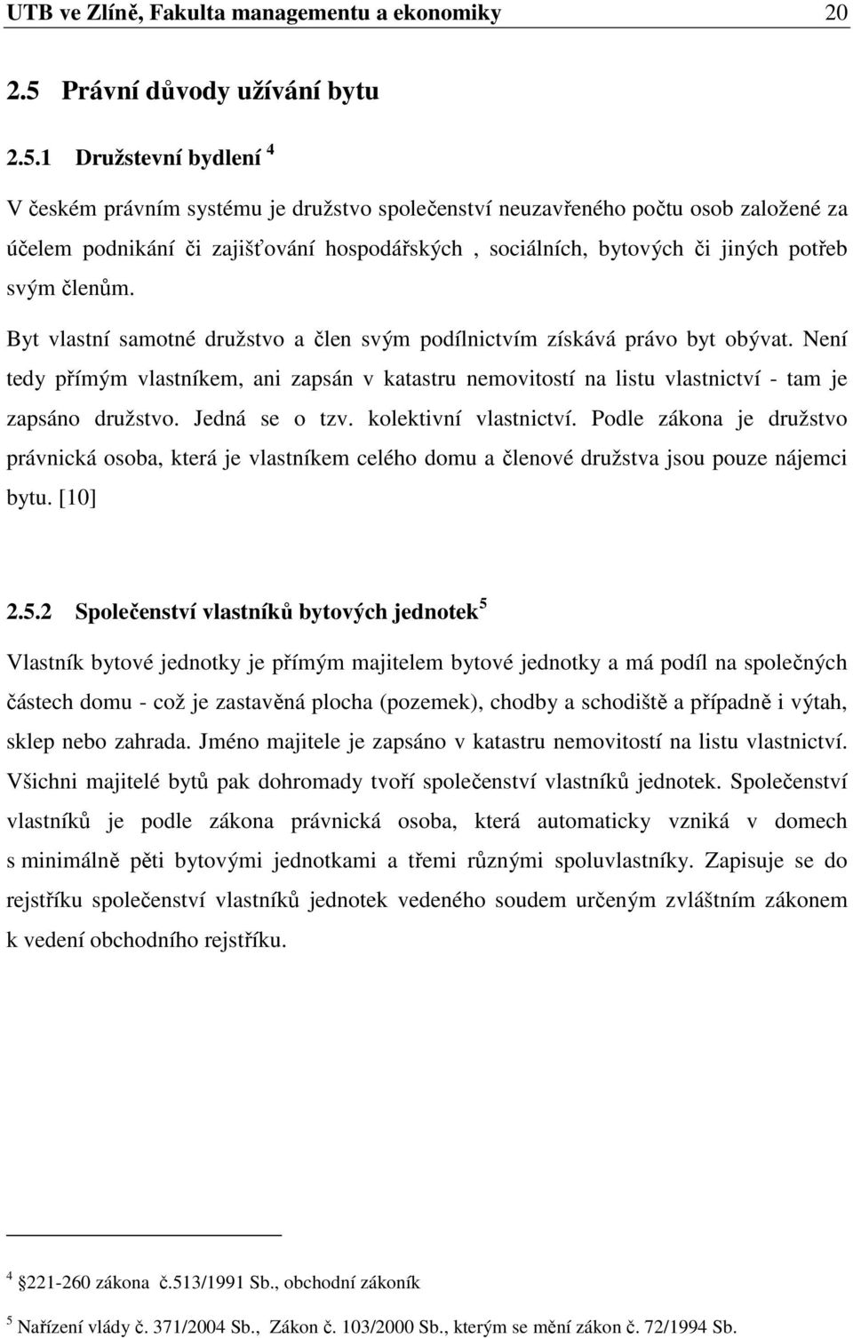 1 Družstevní bydlení 4 V českém právním systému je družstvo společenství neuzavřeného počtu osob založené za účelem podnikání či zajišťování hospodářských, sociálních, bytových či jiných potřeb svým