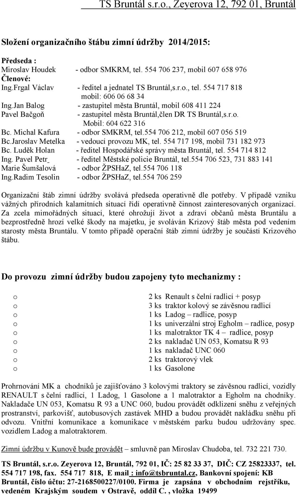 554 706 212, mbil 607 056 519 Bc.Jarslav Metelka - veducí prvzu MK, tel. 554 717 198, mbil 731 182 973 Bc. Luděk Hlan - ředitel Hspdářské správy města Bruntál, tel. 554 714 812 Ing.