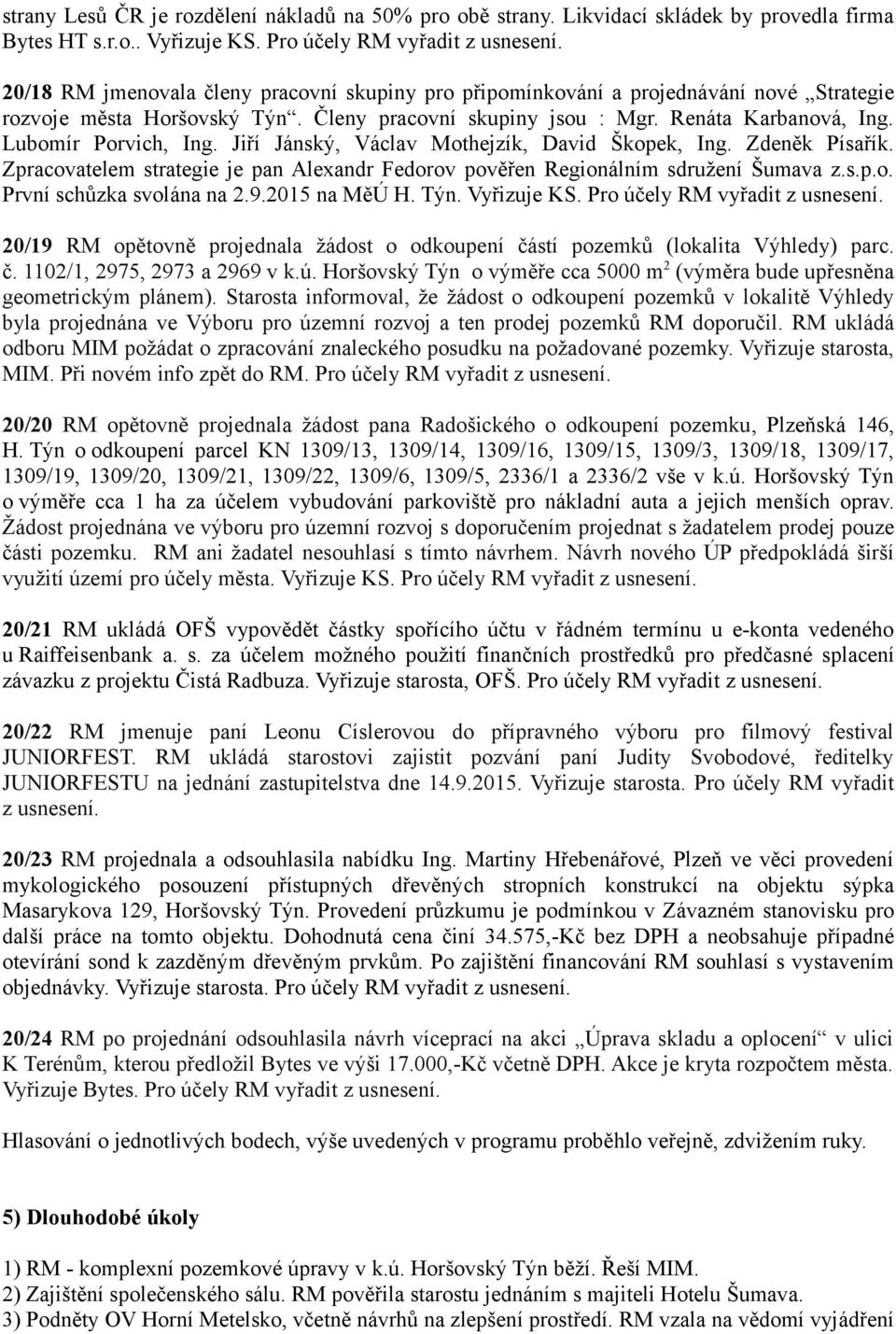 Jiří Jánský, Václav Mothejzík, David Škopek, Ing. Zdeněk Písařík. Zpracovatelem strategie je pan Alexandr Fedorov pověřen Regionálním sdružení Šumava z.s.p.o. První schůzka svolána na 2.9.