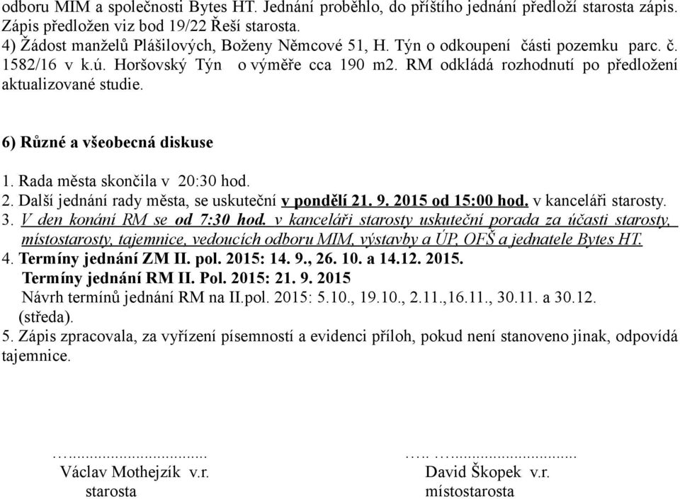 Rada města skončila v 20:30 hod. 2. Další jednání rady města, se uskuteční v pondělí 21. 9. 2015 od 15:00 hod. v kanceláři starosty. 3. V den konání RM se od 7:30 hod.