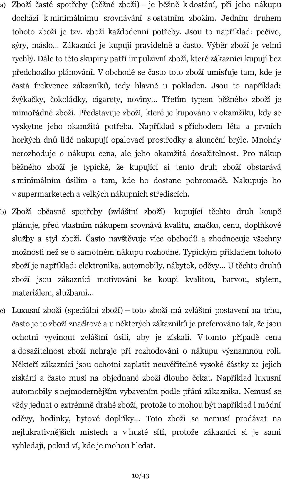 Dále to této skupiny patří impulzivní zboţí, které zákazníci kupují bez předchozího plánování. V obchodě se často toto zboţí umísťuje tam, kde je častá frekvence zákazníků, tedy hlavně u pokladen.