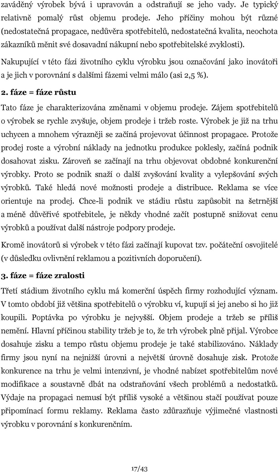 Nakupující v této fázi ţivotního cyklu výrobku jsou označování jako inovátoři a je jich v porovnání s dalšími fázemi velmi málo (asi 2,