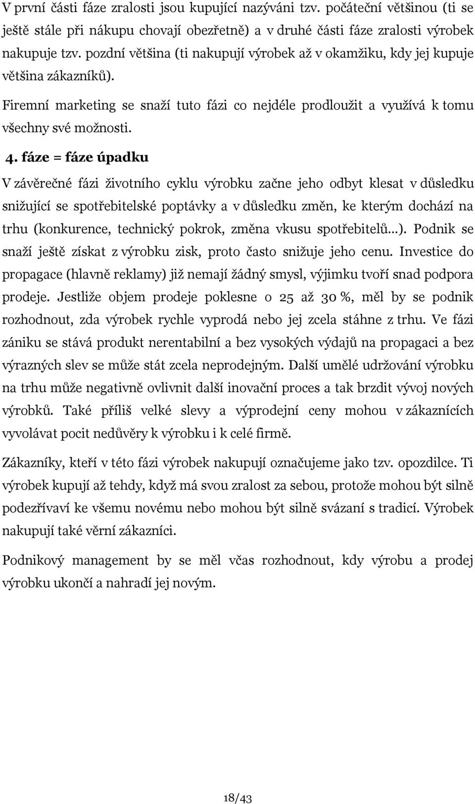 fáze = fáze úpadku V závěrečné fázi ţivotního cyklu výrobku začne jeho odbyt klesat v důsledku sniţující se spotřebitelské poptávky a v důsledku změn, ke kterým dochází na trhu (konkurence, technický