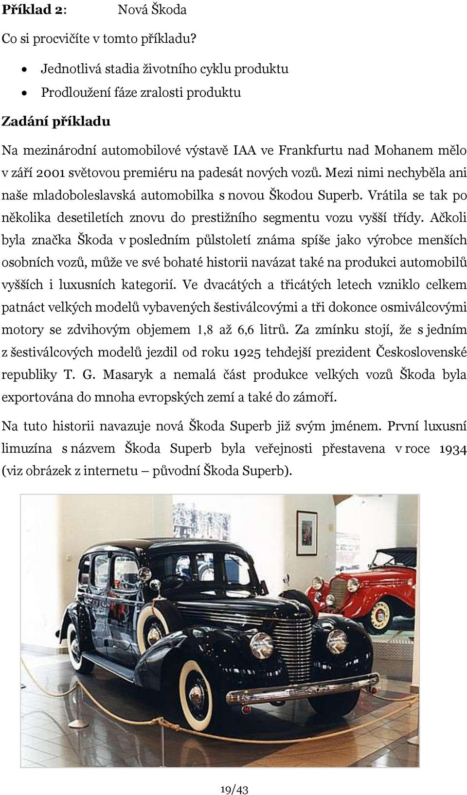 padesát nových vozů. Mezi nimi nechyběla ani naše mladoboleslavská automobilka s novou Škodou Superb. Vrátila se tak po několika desetiletích znovu do prestiţního segmentu vozu vyšší třídy.