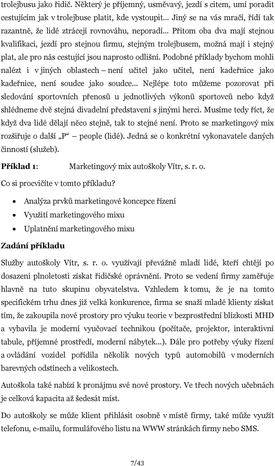 dva mají stejnou kvalifikaci, jezdí pro stejnou firmu, stejným trolejbusem, moţná mají i stejný plat, ale pro nás cestující jsou naprosto odlišní.