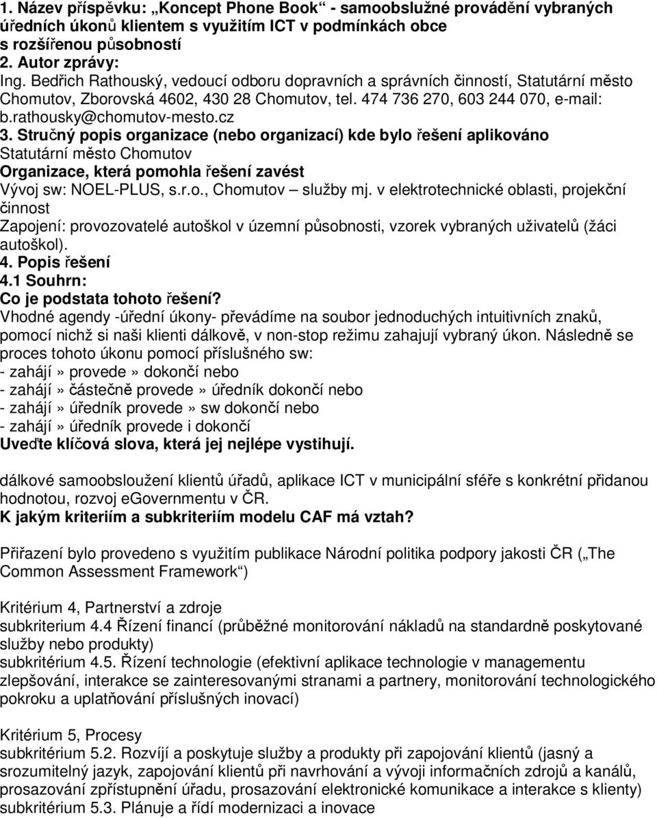 Stručný popis organizace (nebo organizací) kde bylo řešení aplikováno Statutární město Chomutov Organizace, která pomohla řešení zavést Vývoj sw: NOEL-PLUS, s.r.o., Chomutov služby mj.