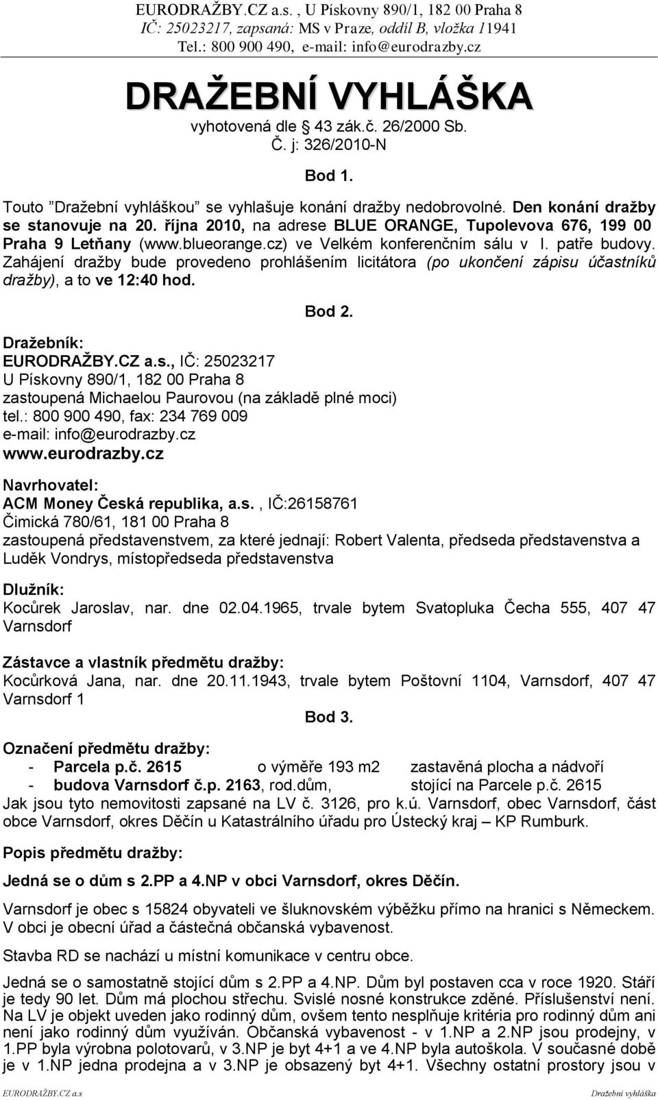 Zahájení dražby bude provedeno prohlášením licitátora (po ukončení zápisu účastníků dražby), a to ve 12:40 hod. Bod 2. Draţebník: EURODRAŢBY.CZ a.s., IČ: 25023217 U Pískovny 890/1, 182 00 Praha 8 zastoupená Michaelou Paurovou (na základě plné moci) tel.