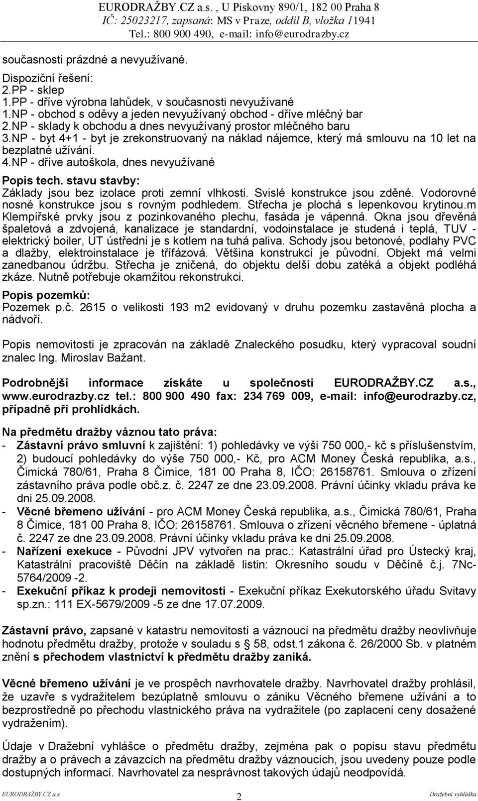 NP - byt 4+1 - byt je zrekonstruovaný na náklad nájemce, který má smlouvu na 10 let na bezplatné užívání. 4.NP - dříve autoškola, dnes nevyužívané Popis tech.