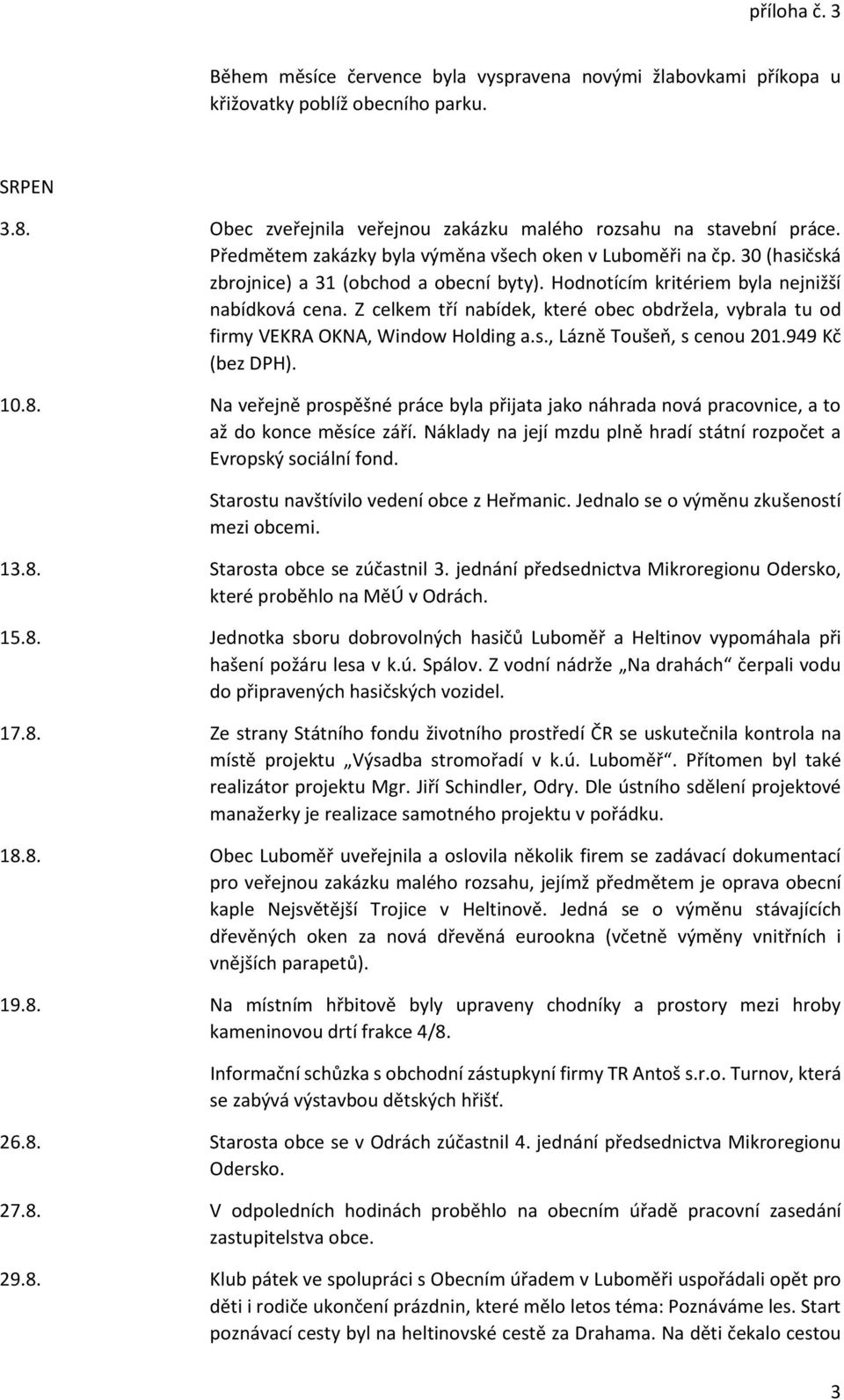 Z celkem tří nabídek, které obec obdržela, vybrala tu od firmy VEKRA OKNA, Window Holding a.s., Lázně Toušeň, s cenou 201.949 Kč (bez DPH). 10.8.