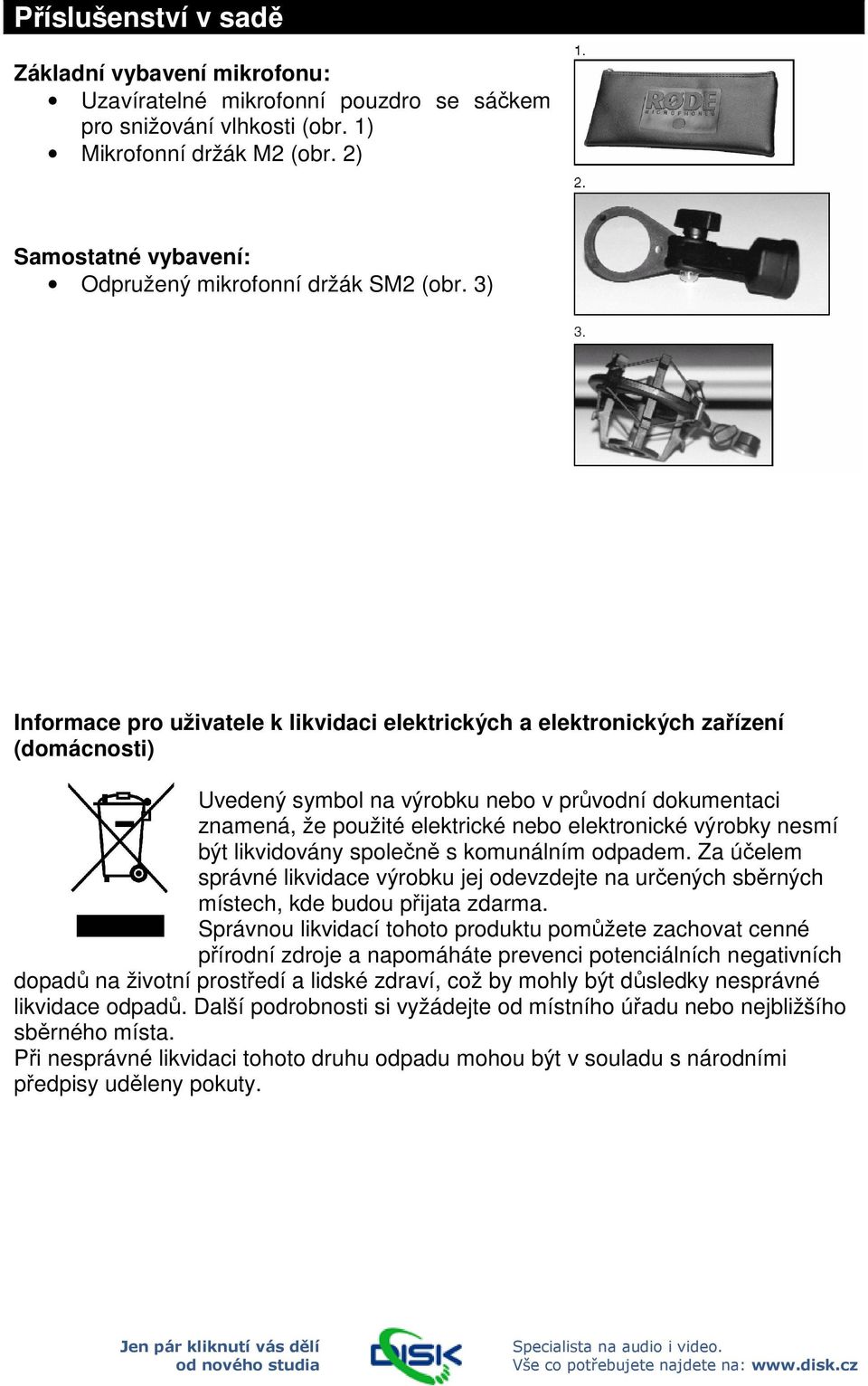 3) Informace pro uživatele k likvidaci elektrických a elektronických zařízení (domácnosti) Uvedený symbol na výrobku nebo v průvodní dokumentaci znamená, že použité elektrické nebo elektronické