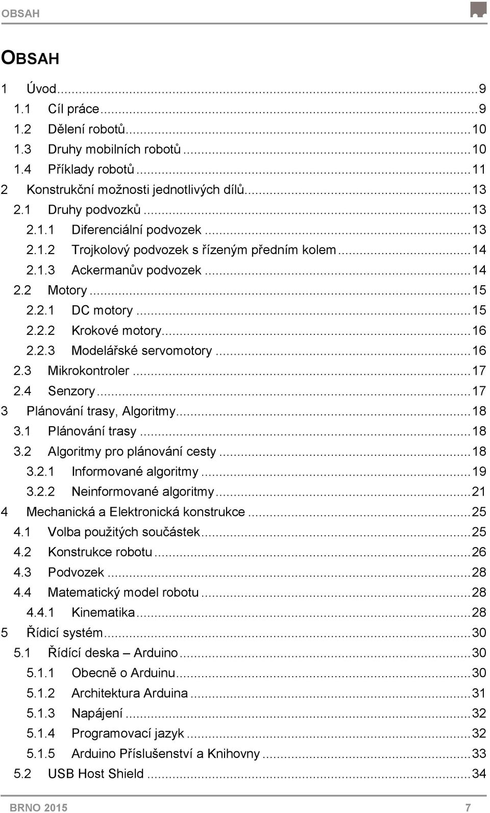 .. 17 2.4 Senzory... 17 3 Plánování trasy, Algoritmy... 18 3.1 Plánování trasy... 18 3.2 Algoritmy pro plánování cesty... 18 3.2.1 Informované algoritmy... 19 3.2.2 Neinformované algoritmy.