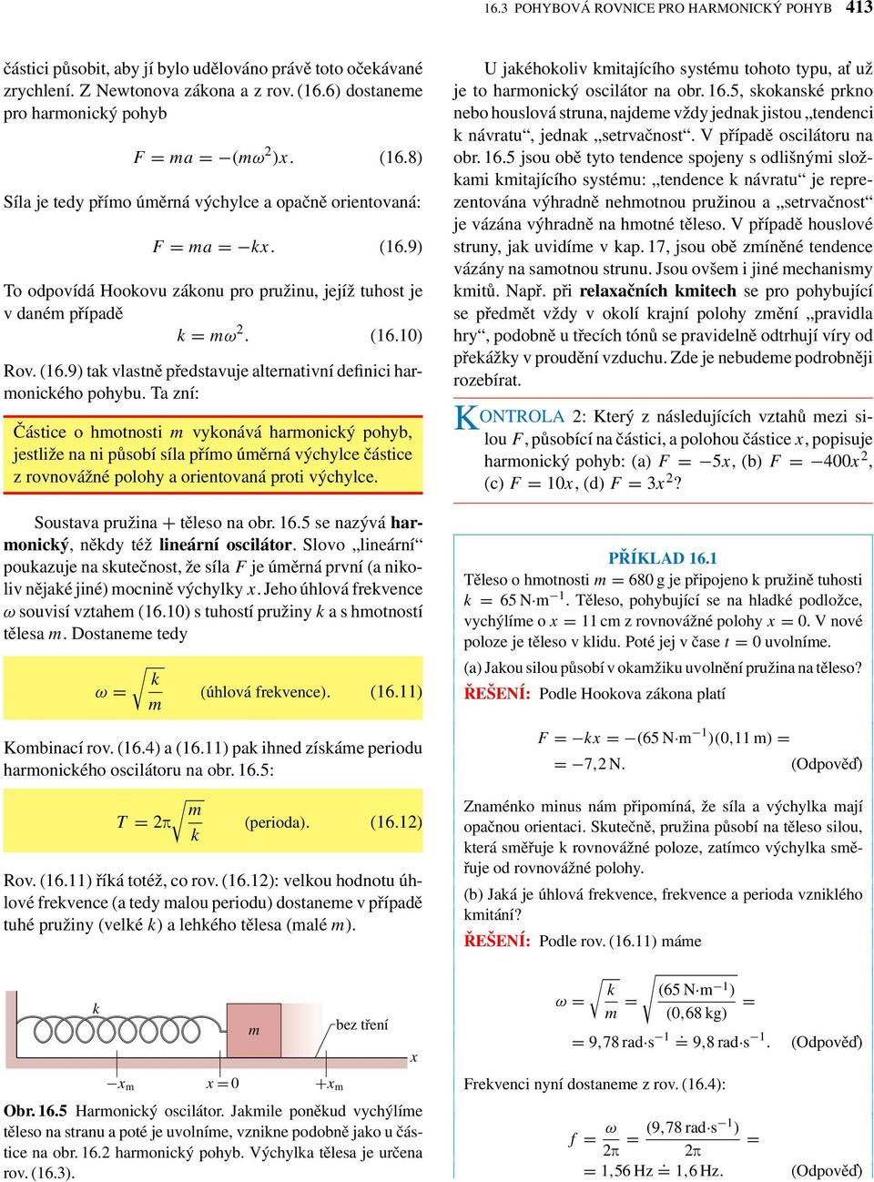 Ta zní: Částice o hmotnosti m vyonává harmonicý pohyb, jestliže na ni působí síla přímo úměrná výchylce částice z rovnovážné polohy a orientovaná proti výchylce. Soustava pružina + těleso na obr. 16.