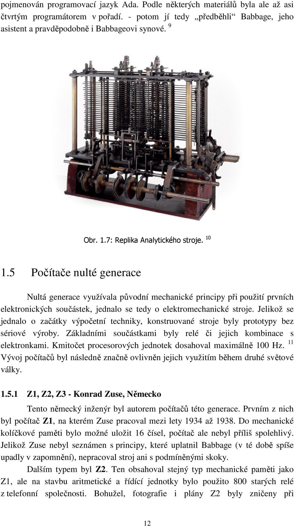 5 Počítače nulté generace Nultá generace využívala původní mechanické principy při použití prvních elektronických součástek, jednalo se tedy o elektromechanické stroje.