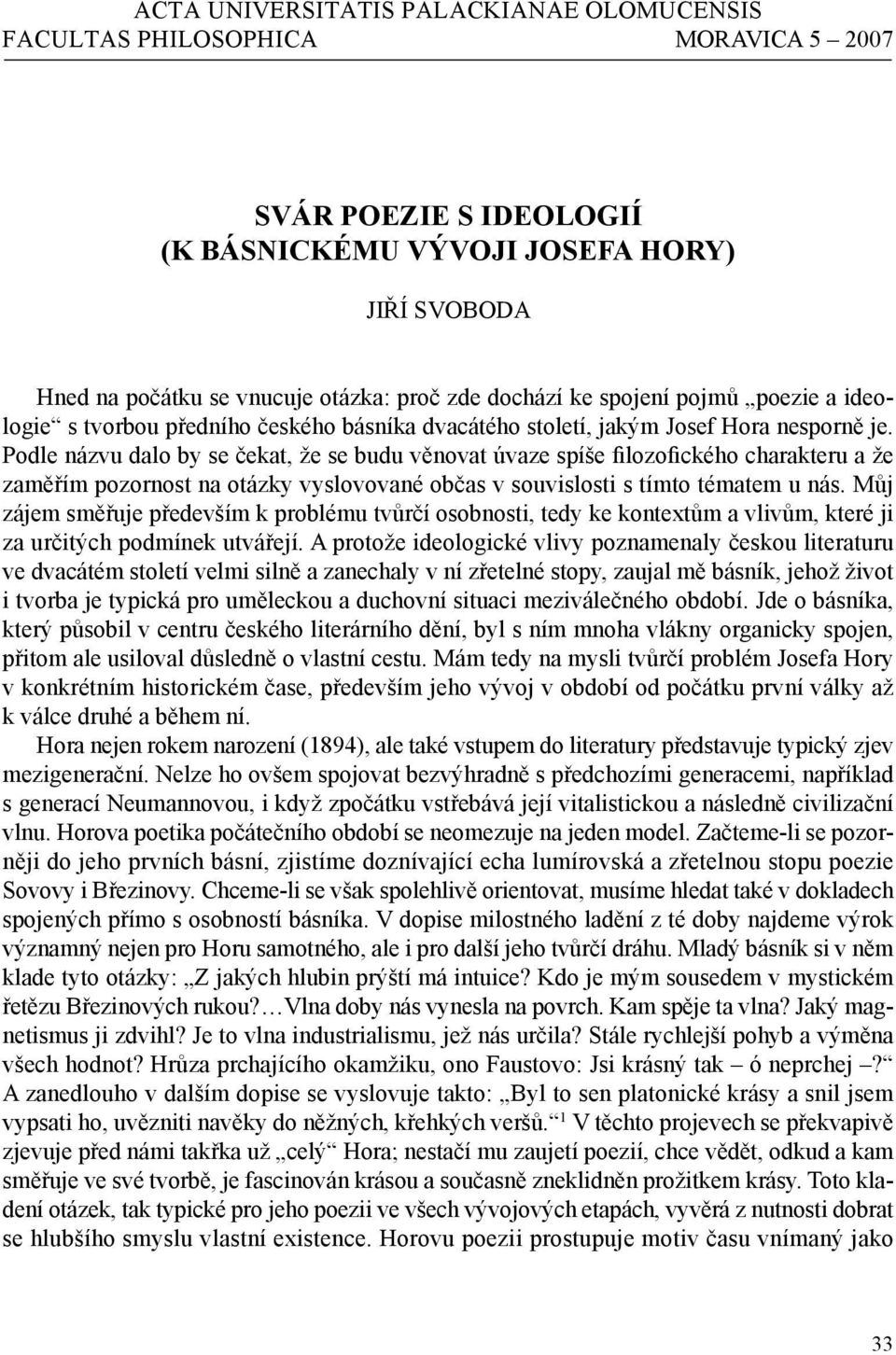 Podle názvu dalo by se čekat, že se budu věnovat úvaze spíše filozofického charakteru a že zaměřím pozornost na otázky vyslovované občas v souvislosti s tímto tématem u nás.