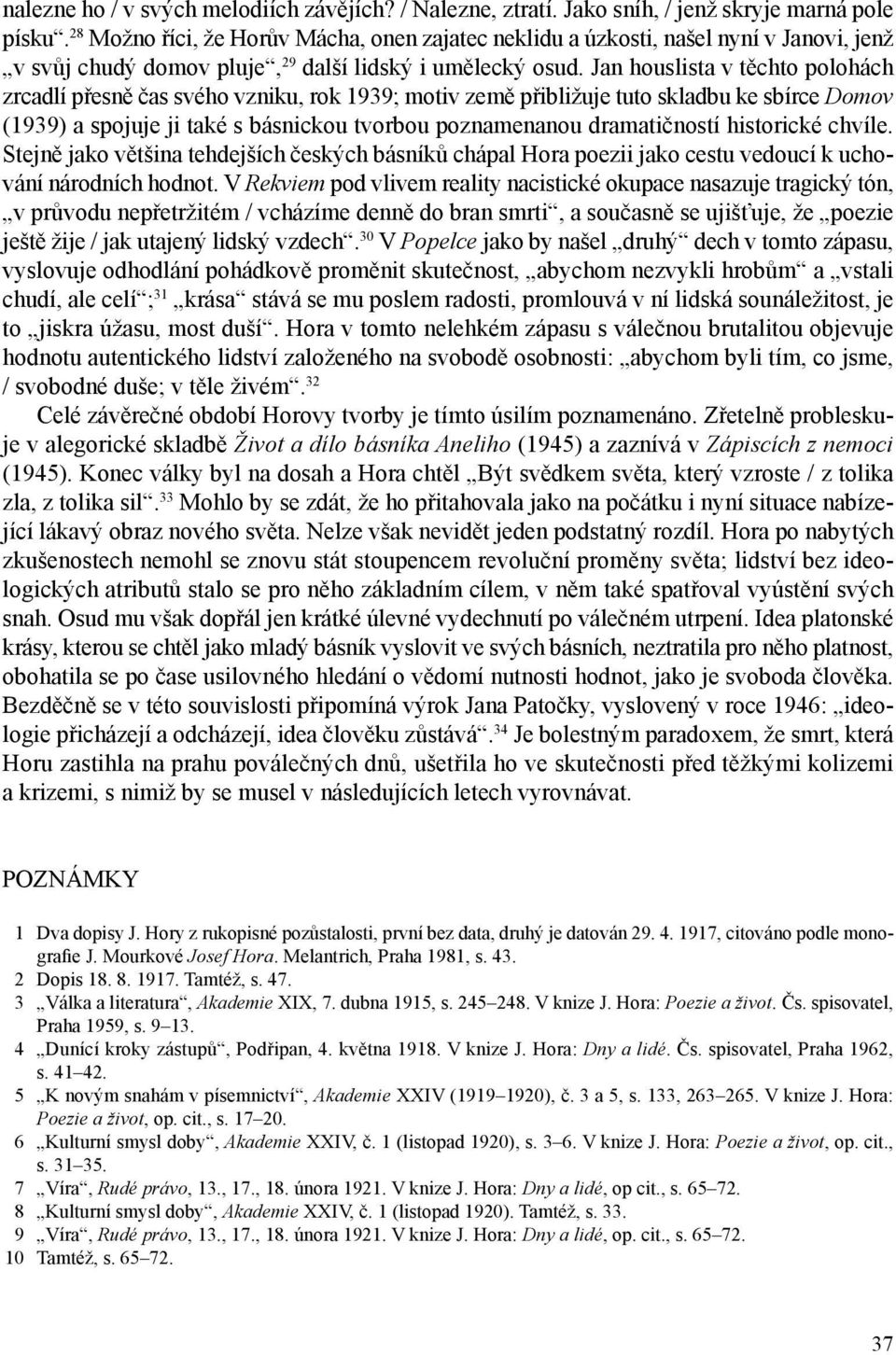 Jan houslista v těchto polohách zrcadlí přesně čas svého vzniku, rok 1939; motiv země přibližuje tuto skladbu ke sbírce Domov (1939) a spojuje ji také s básnickou tvorbou poznamenanou dramatičností