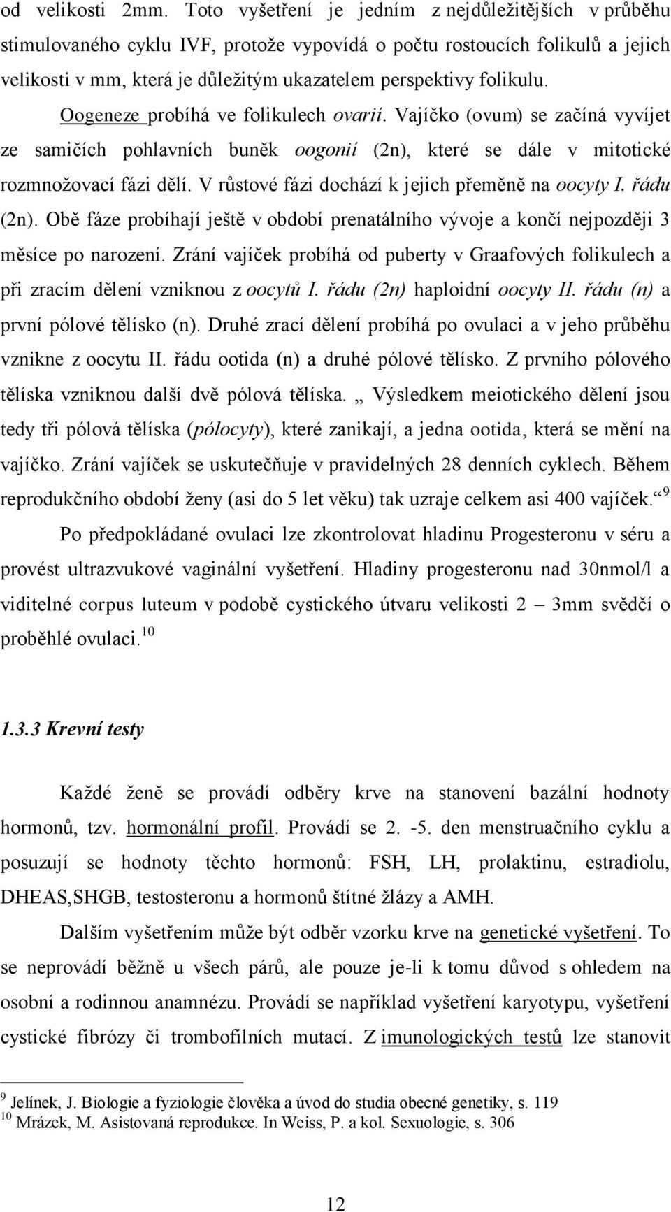 Oogeneze probíhá ve folikulech ovarií. Vajíčko (ovum) se začíná vyvíjet ze samičích pohlavních buněk oogonií (2n), které se dále v mitotické rozmnožovací fázi dělí.