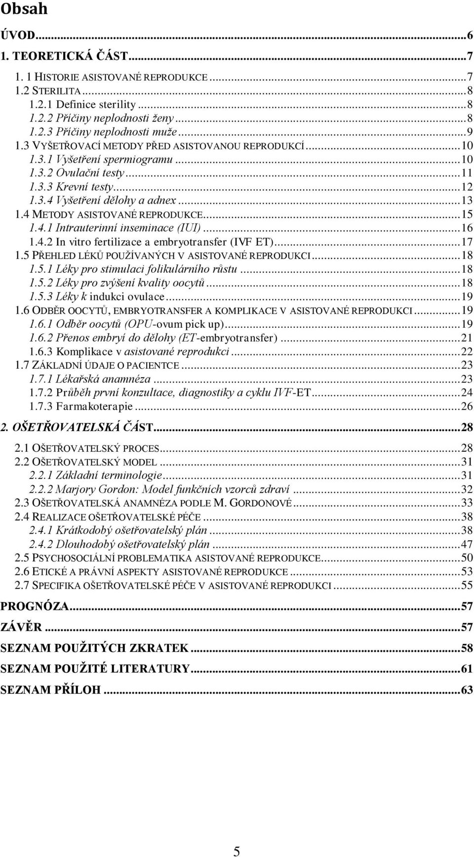 4 METODY ASISTOVANÉ REPRODUKCE... 15 1.4.1 Intrauterinní inseminace (IUI)... 16 1.4.2 In vitro fertilizace a embryotransfer (IVF ET)... 17 1.5 PŘEHLED LÉKŮ POUŽÍVANÝCH V ASISTOVANÉ REPRODUKCI... 18 1.