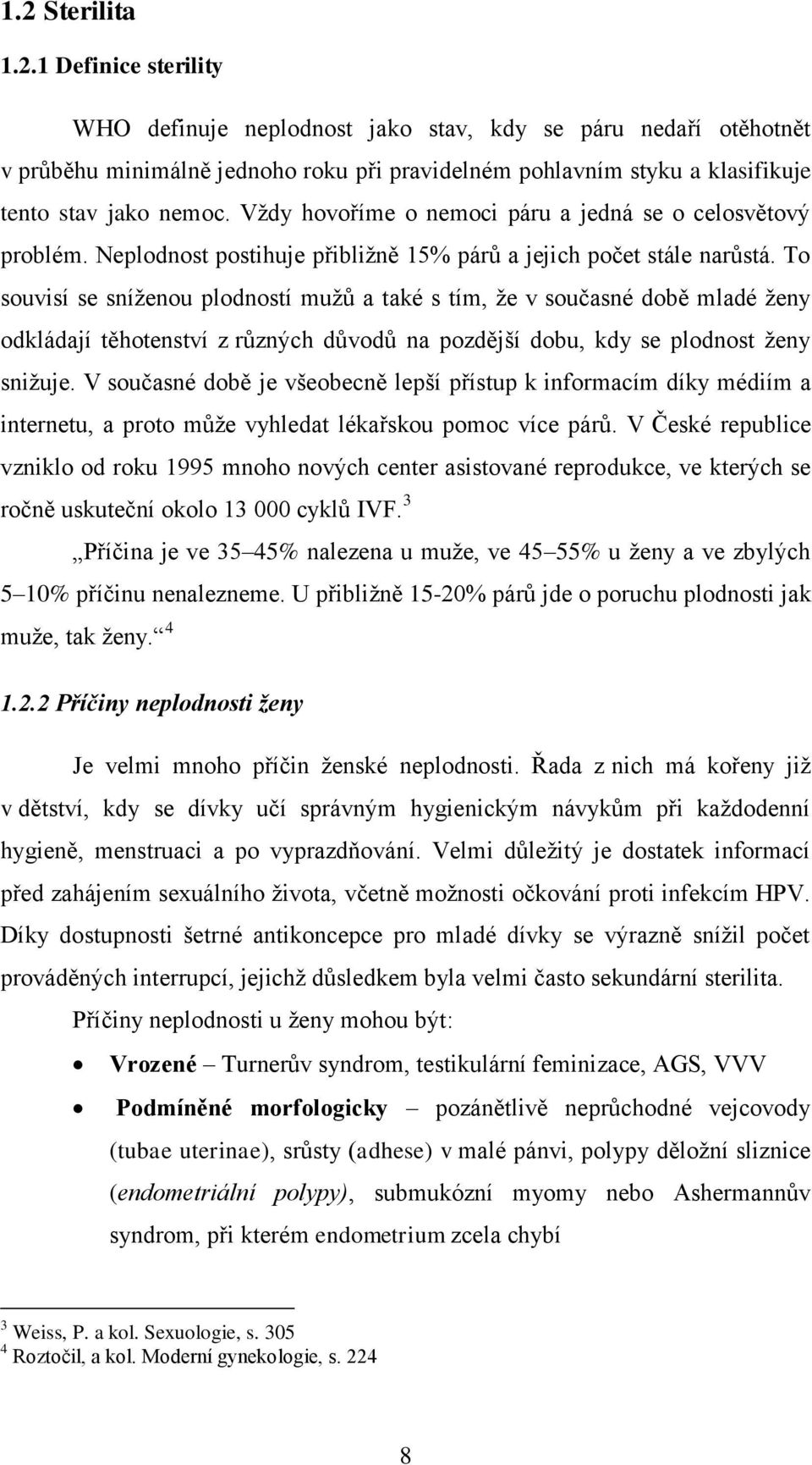 To souvisí se sníženou plodností mužů a také s tím, že v současné době mladé ženy odkládají těhotenství z různých důvodů na pozdější dobu, kdy se plodnost ženy snižuje.