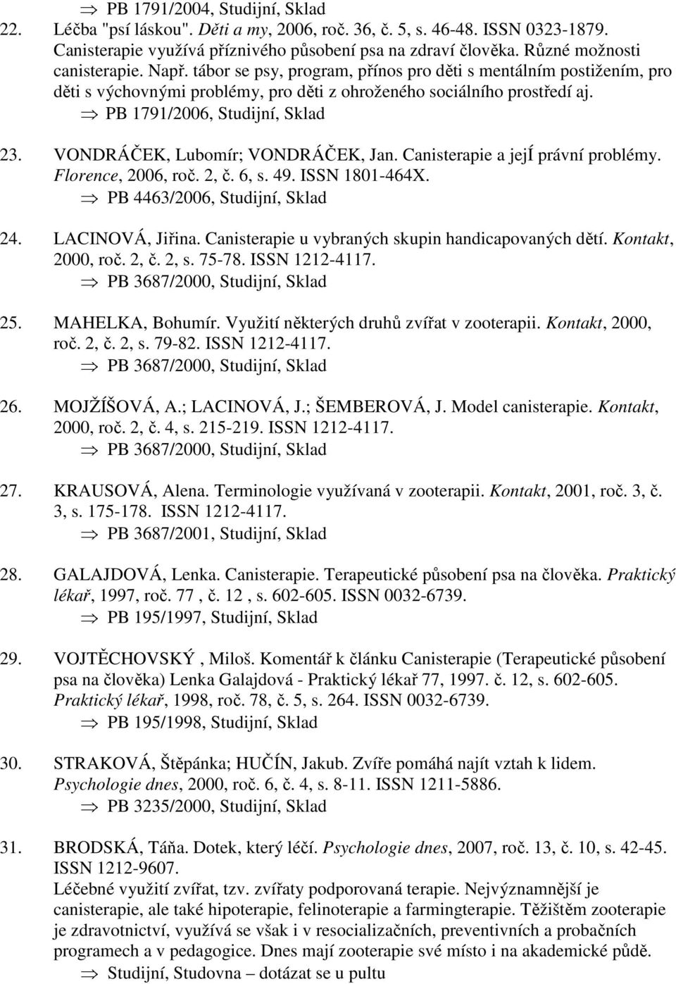 PB 1791/2006, Studijní, Sklad 23. VONDRÁČEK, Lubomír; VONDRÁČEK, Jan. Canisterapie a její právní problémy. Florence, 2006, roč. 2, č. 6, s. 49. ISSN 1801-464X. PB 4463/2006, Studijní, Sklad 24.