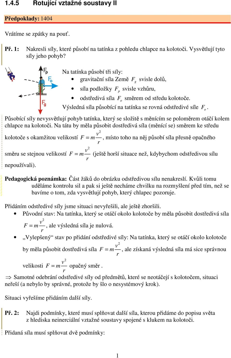 síle F o Působící síly neysětlují pohyb tatínka, kteý se složitě s měnícím se poloměem otáčí kolem chlapce na kolotoči Na tátu by měla působit dostřediá síla (měnící se) směem ke středu kolotoče s