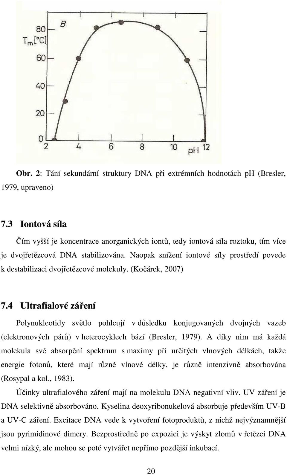 Naopak snížení iontové síly prostředí povede k destabilizaci dvojřetězcové molekuly. (Kočárek, 2007) 7.