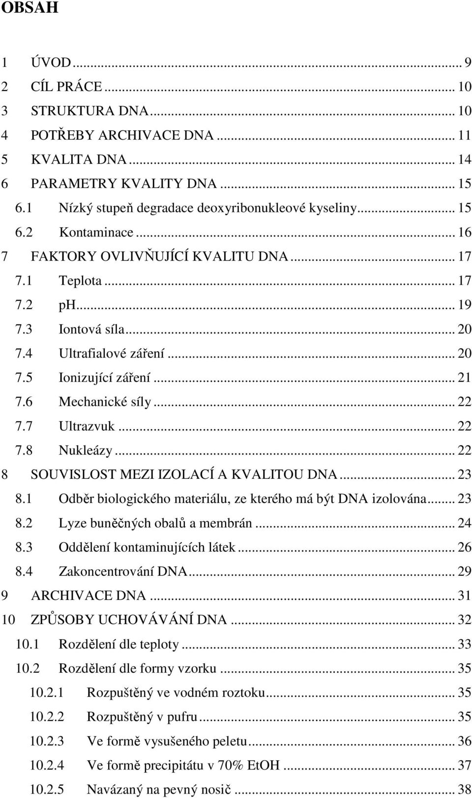 .. 22 7.8 Nukleázy... 22 8 SOUVISLOST MEZI IZOLACÍ A KVALITOU DNA... 23 8.1 Odběr biologického materiálu, ze kterého má být DNA izolována... 23 8.2 Lyze buněčných obalů a membrán... 24 8.