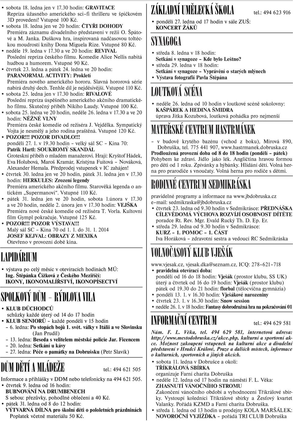 Vstupné 80 Kè. nedìle 19. ledna v 17.30 a ve 20 hodin: REVIVAL Poslední repríza èeského filmu. Komedie Alice Nellis nabitá hudbou a humorem. Vstupné 90 Kè. ètvrtek 23. ledna a pátek 24.