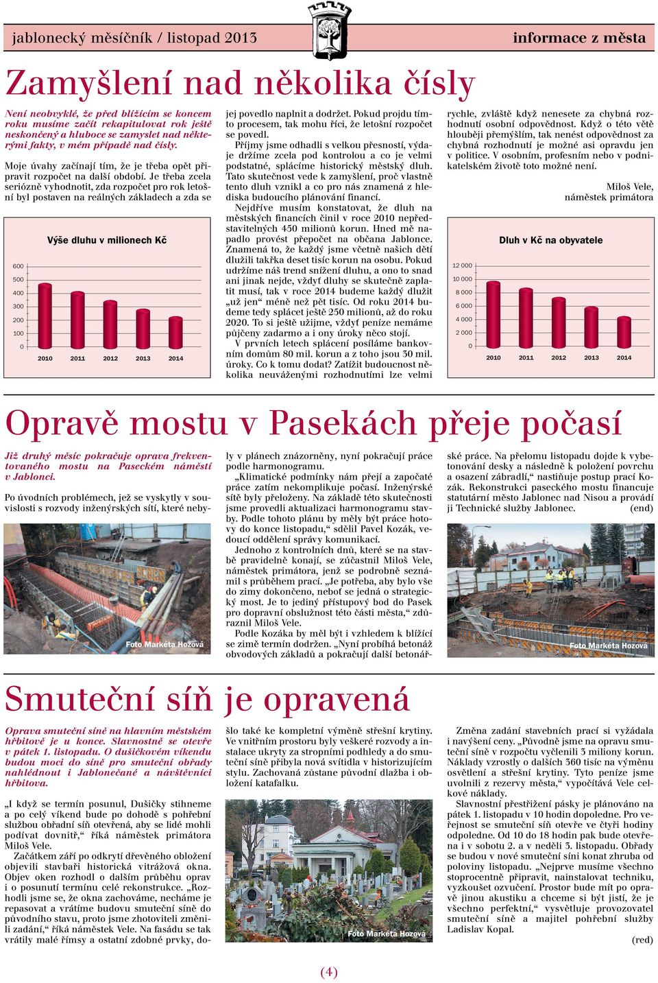 Je třeba zcela seriózně vyhodnotit, zda rozpočet pro rok letošní byl postaven na reálných základech a zda se Výše dluhu v milionech Kč 600 500 400 300 200 100 0 2010 2011 2012 2013 2014 jej povedlo