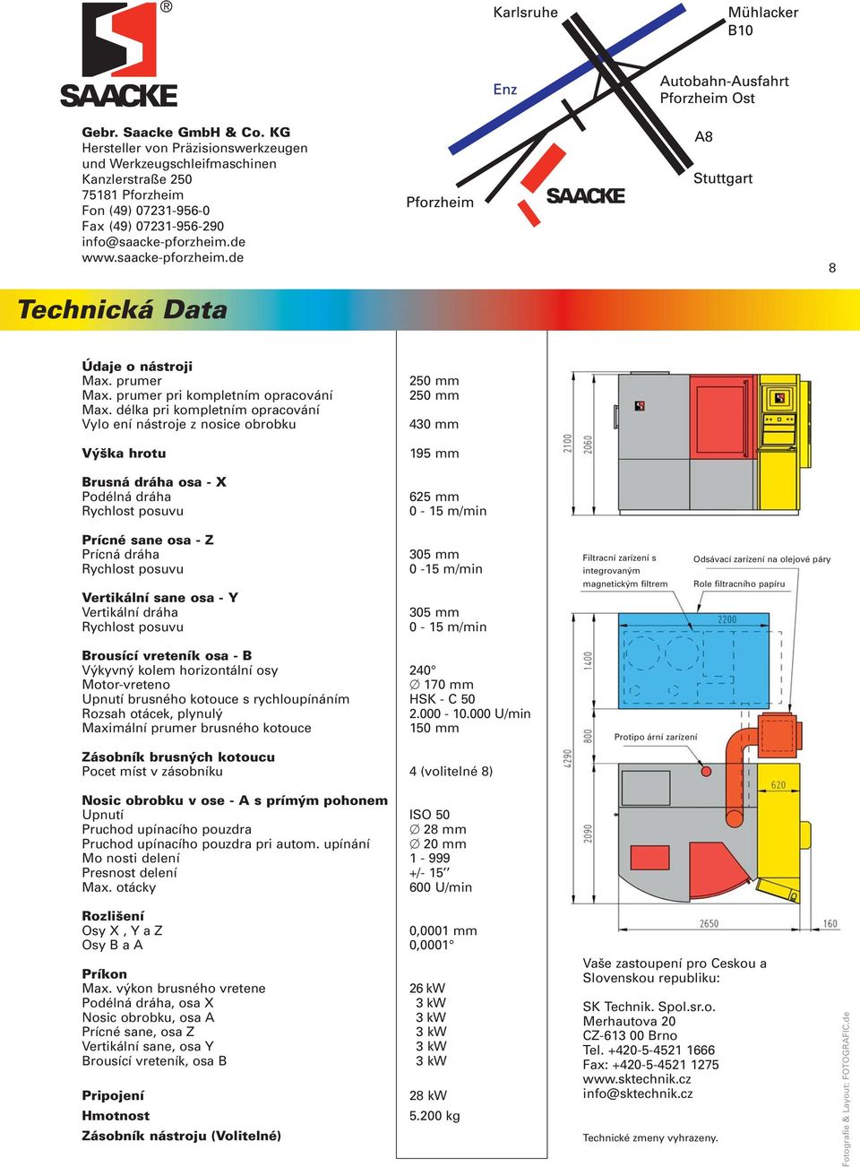 délka pri kompletním opracování Vylo ení nástroje z nosice obrobku 250 mm 250 mm 430 mm Výška hrotu 195 mm Brusná dráha osa - X Podélná dráha Rychlost posuvu 625 mm 0-15 m/min Prícné sane osa - Z