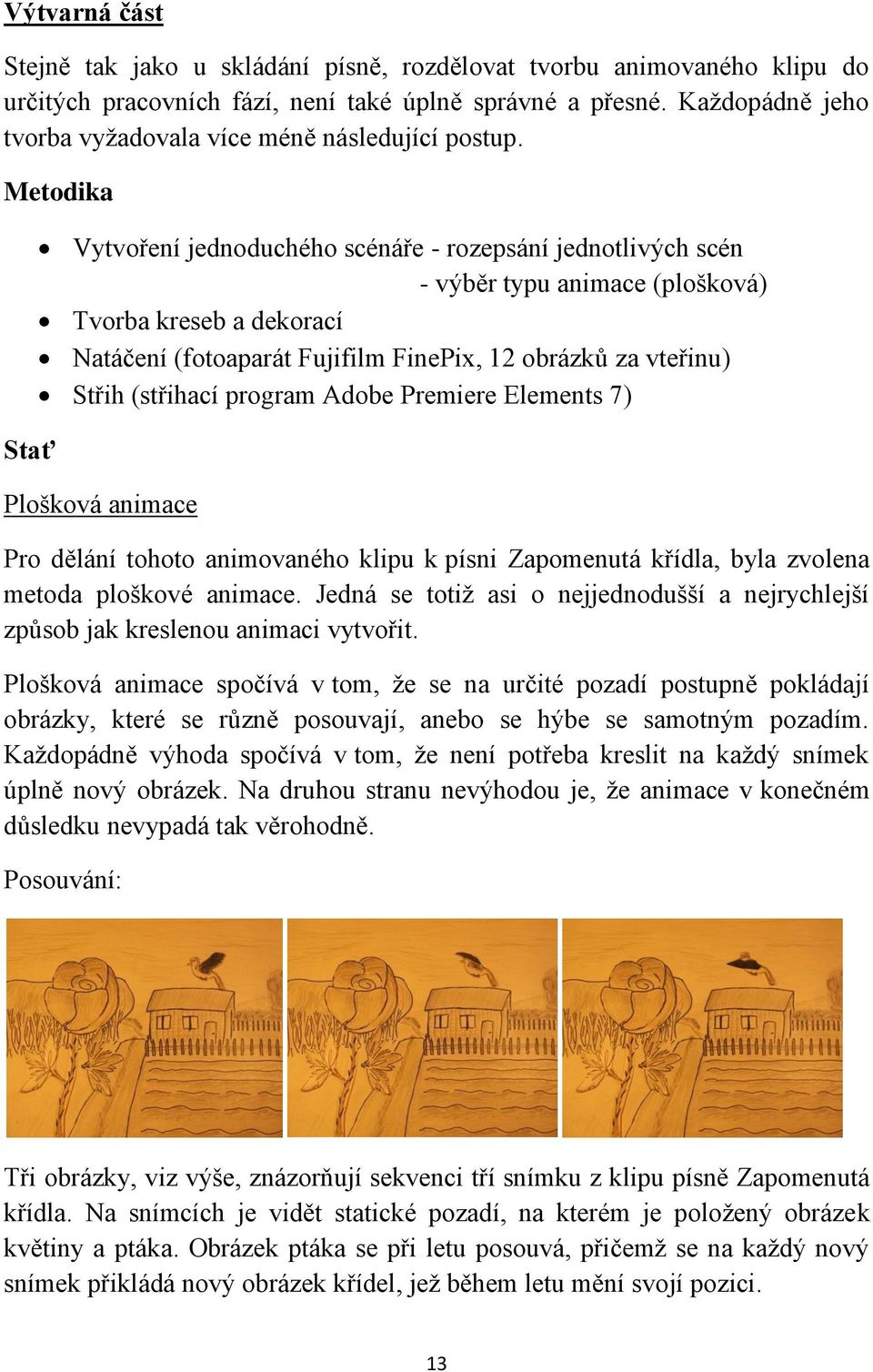 Metodika Stať Vytvoření jednoduchého scénáře - rozepsání jednotlivých scén - výběr typu animace (plošková) Tvorba kreseb a dekorací Natáčení (fotoaparát Fujifilm FinePix, 12 obrázků za vteřinu) Střih