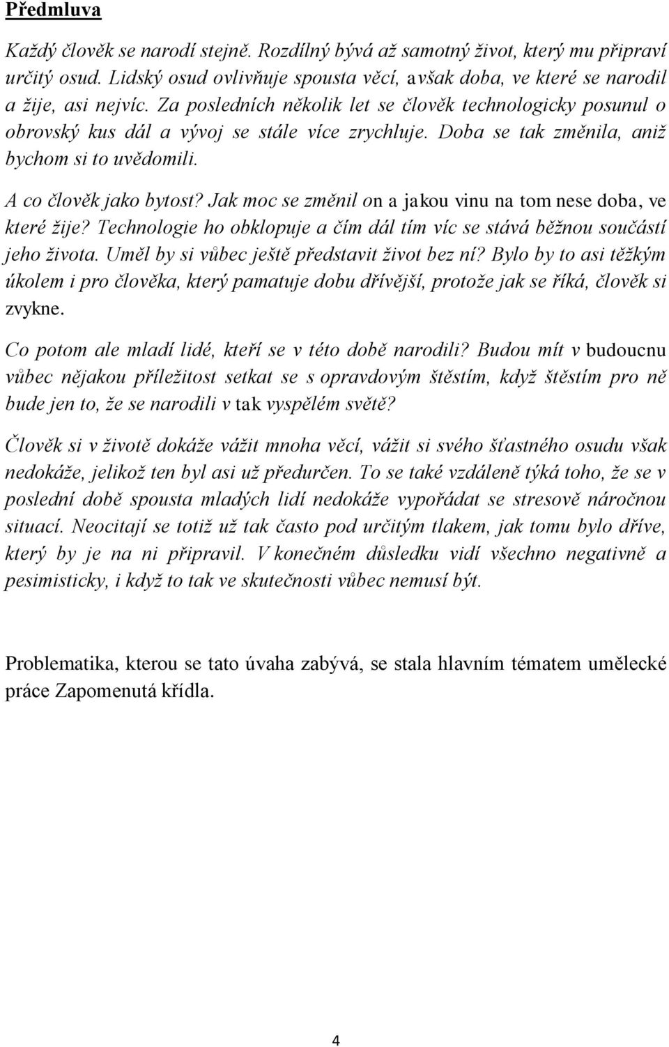 Jak moc se změnil on a jakou vinu na tom nese doba, ve které žije? Technologie ho obklopuje a čím dál tím víc se stává běžnou součástí jeho života. Uměl by si vůbec ještě představit život bez ní?