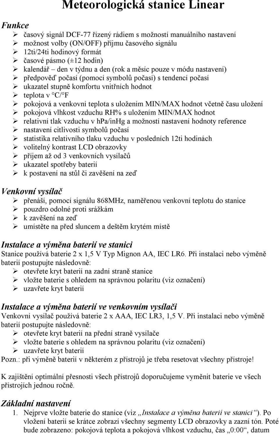 venkovní teplota s uložením MIN/MAX hodnot včetně času uložení pokojová vlhkost vzduchu RH% s uložením MIN/MAX hodnot relativní tlak vzduchu v hpa/inhg a možností nastavení hodnoty reference