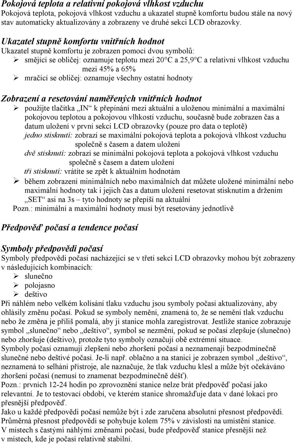 Ukazatel stupně komfortu vnitřních hodnot Ukazatel stupně komfortu je zobrazen pomocí dvou symbolů: smějící se obličej: oznamuje teplotu mezi 20 C a 25,9 C a relativní vlhkost vzduchu mezi 45% a 65%