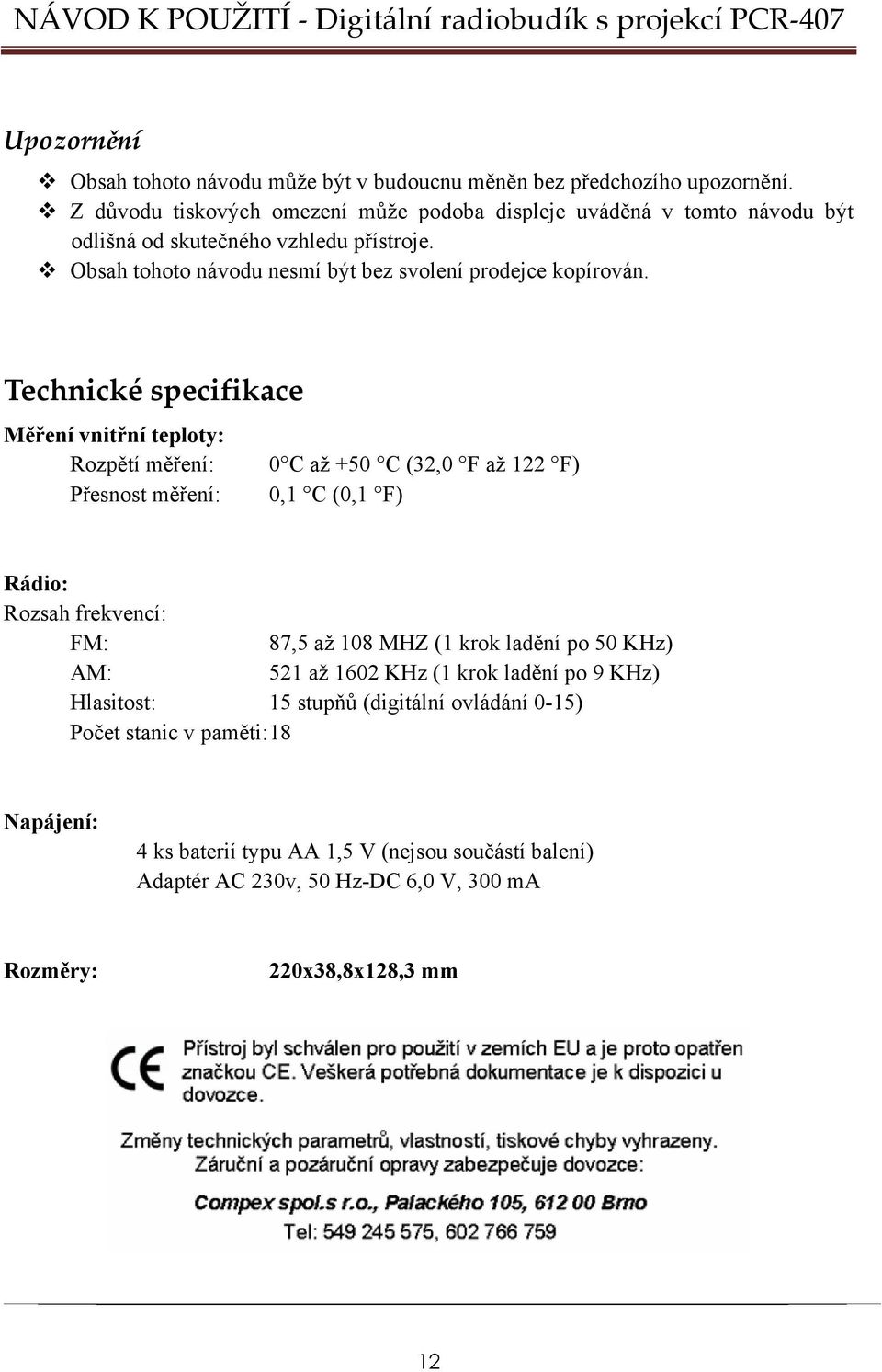 Technické specifikace Měření vnitřní teploty: Rozpětí měření: 0 C až +50 C (32,0 F až 122 F) Přesnost měření: 0,1 C (0,1 F) Rádio: Rozsah frekvencí: FM: 87,5 až 108 MHZ (1 krok