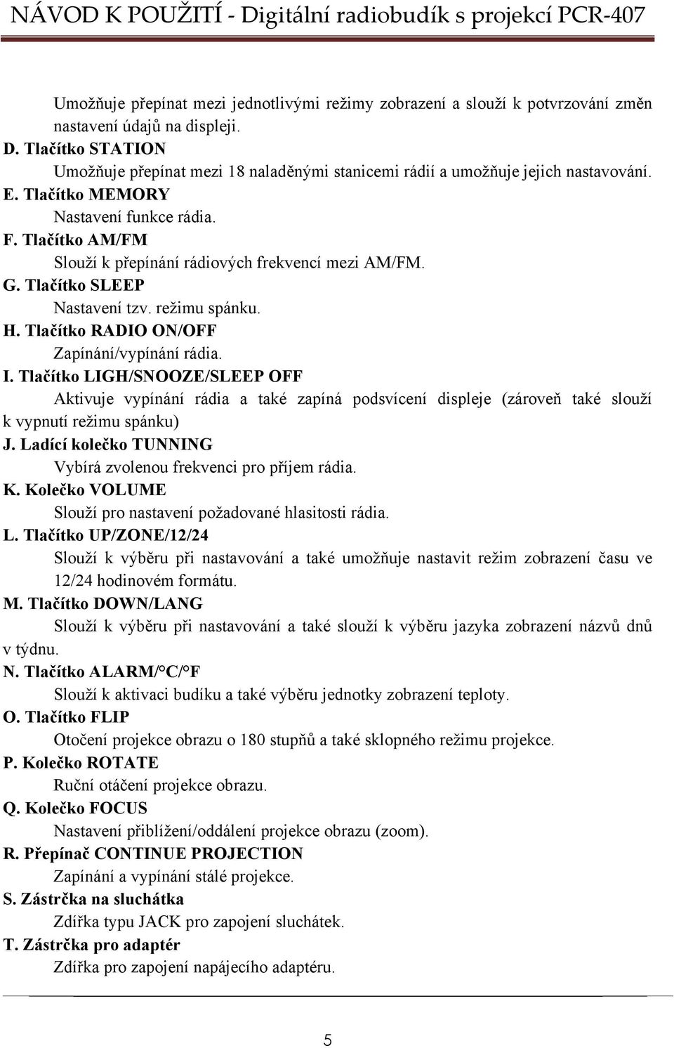 Tlačítko AM/FM Slouží k přepínání rádiových frekvencí mezi AM/FM. G. Tlačítko SLEEP Nastavení tzv. režimu spánku. H. Tlačítko RADIO ON/OFF Zapínání/vypínání rádia. I.