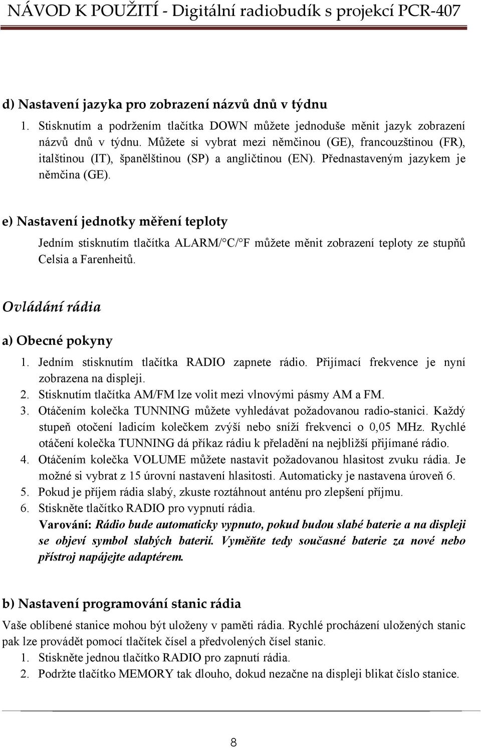 e) Nastavení jednotky měření teploty Jedním stisknutím tlačítka ALARM/ C/ F můžete měnit zobrazení teploty ze stupňů Celsia a Farenheitů. Ovládání rádia a) Obecné pokyny 1.