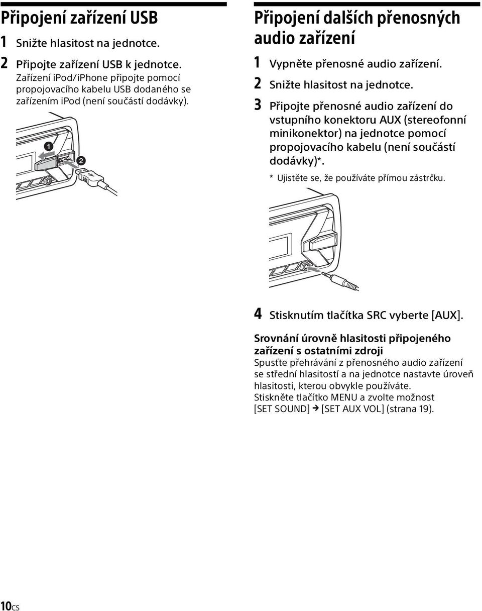 2 Snižte hlasitost na jednotce. 3 Připojte přenosné audio zařízení do vstupního konektoru AUX (stereofonní minikonektor) na jednotce pomocí propojovacího kabelu (není součástí dodávky)*.