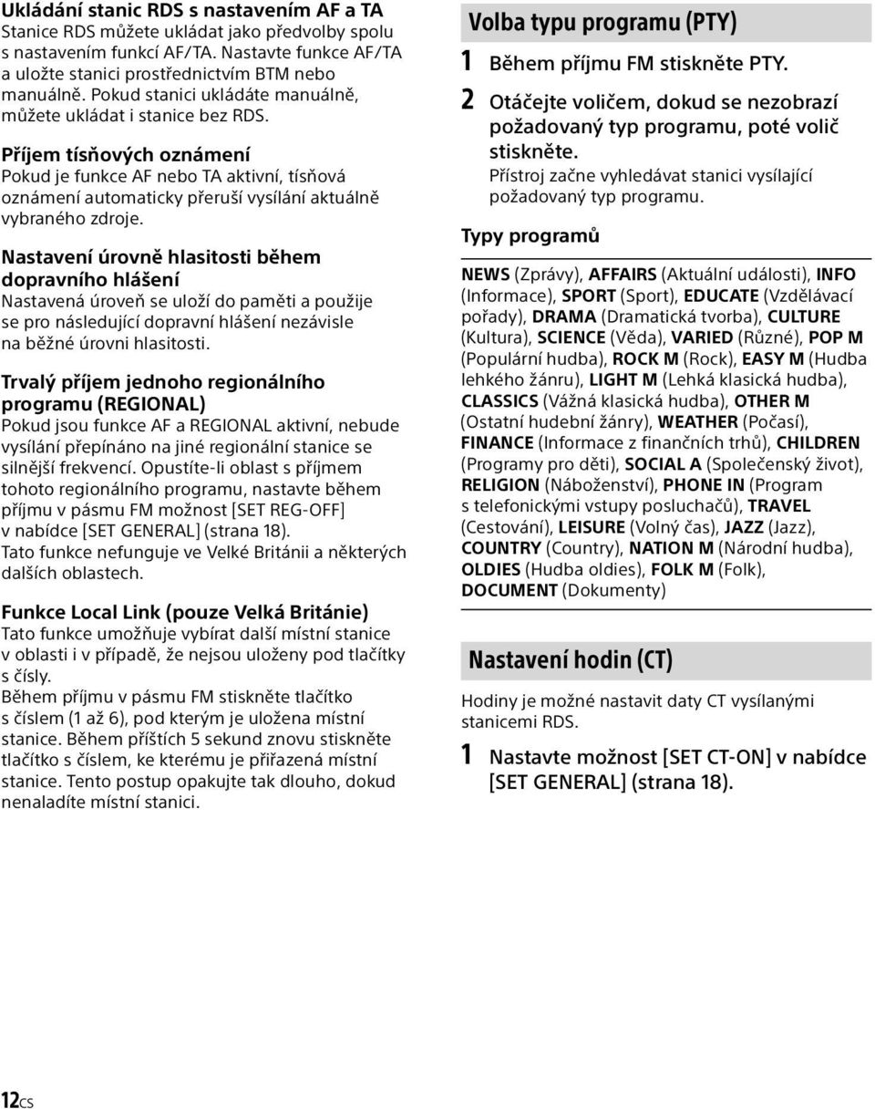 Příjem tísňových oznámení Pokud je funkce AF nebo TA aktivní, tísňová oznámení automaticky přeruší vysílání aktuálně vybraného zdroje.