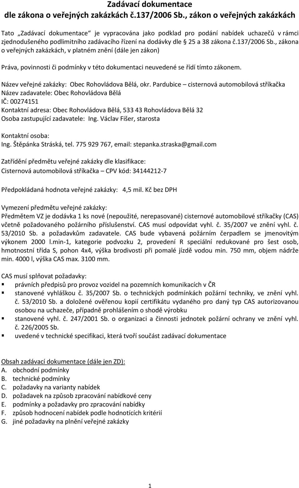 137/2006 Sb., zákona o veřejných zakázkách, v platném znění (dále jen zákon) Práva, povinnosti či podmínky v této dokumentaci neuvedené se řídí tímto zákonem.