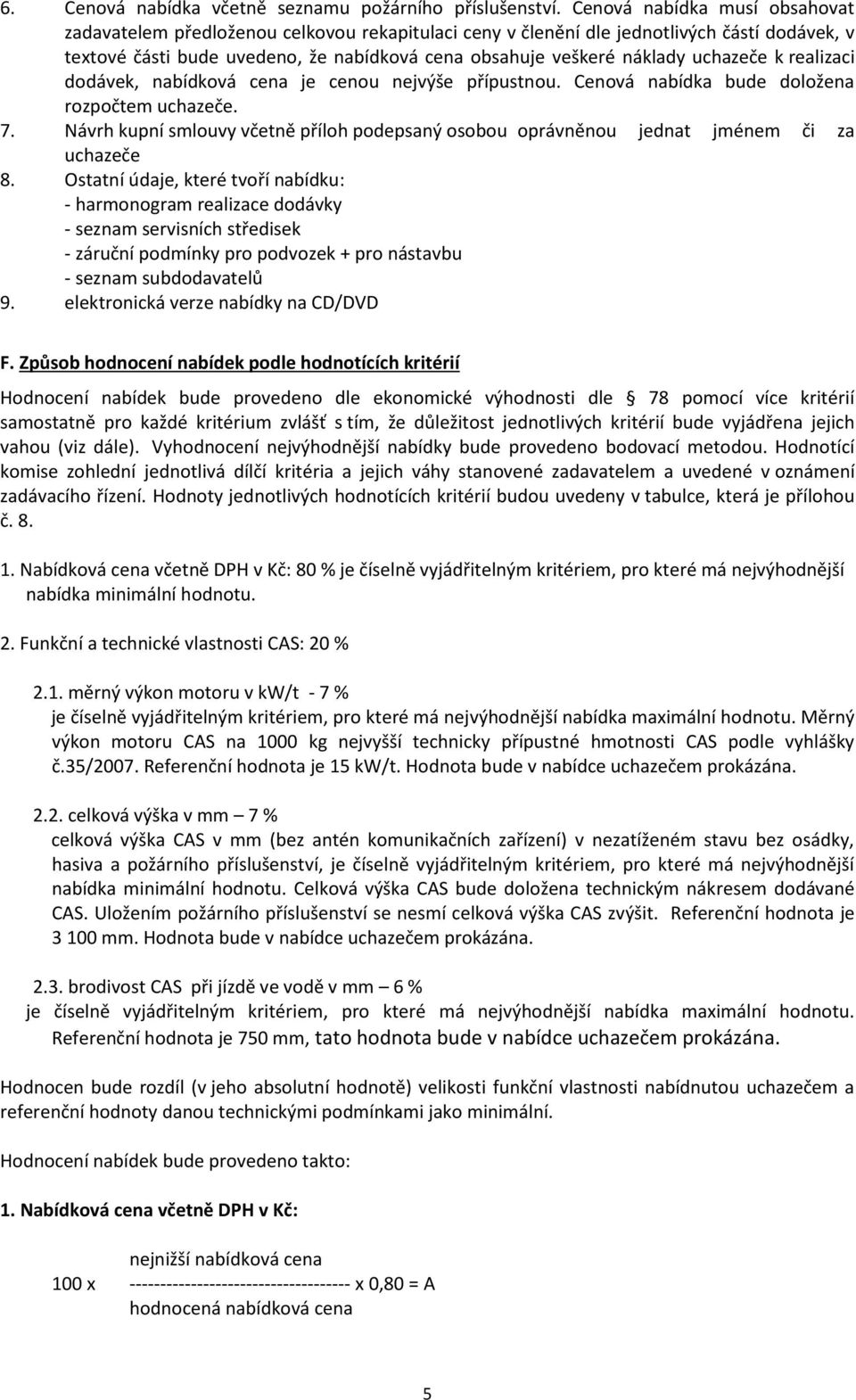 uchazeče k realizaci dodávek, nabídková cena je cenou nejvýše přípustnou. Cenová nabídka bude doložena rozpočtem uchazeče. 7.