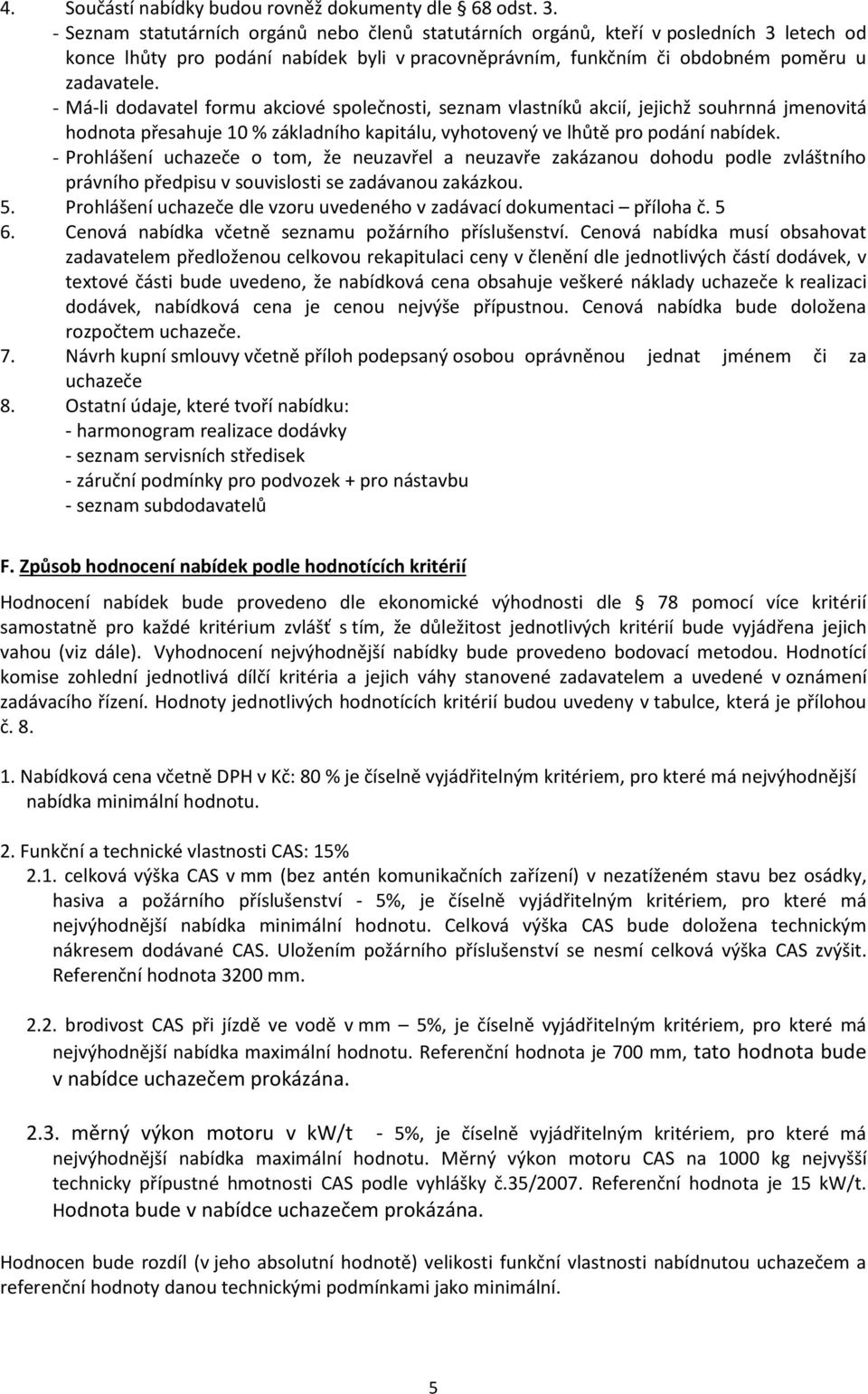 - Má-li dodavatel formu akciové společnosti, seznam vlastníků akcií, jejichž souhrnná jmenovitá hodnota přesahuje 10 % základního kapitálu, vyhotovený ve lhůtě pro podání nabídek.