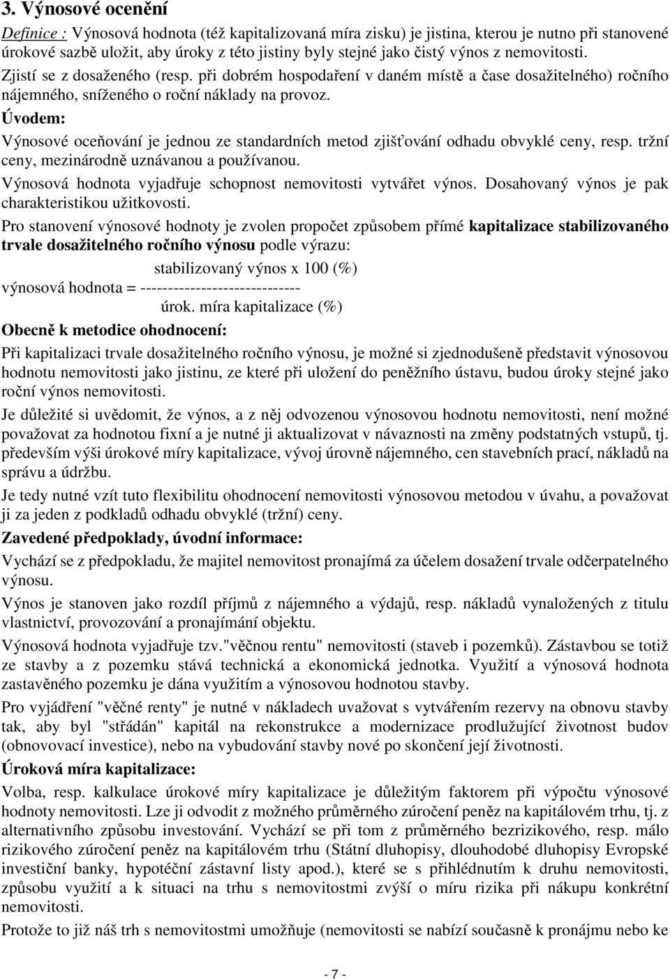 Úvodem: Výnosové oceňování je jednou ze standardních metod zjišťování odhadu obvyklé ceny, resp. tržní ceny, mezinárodně uznávanou a používanou.