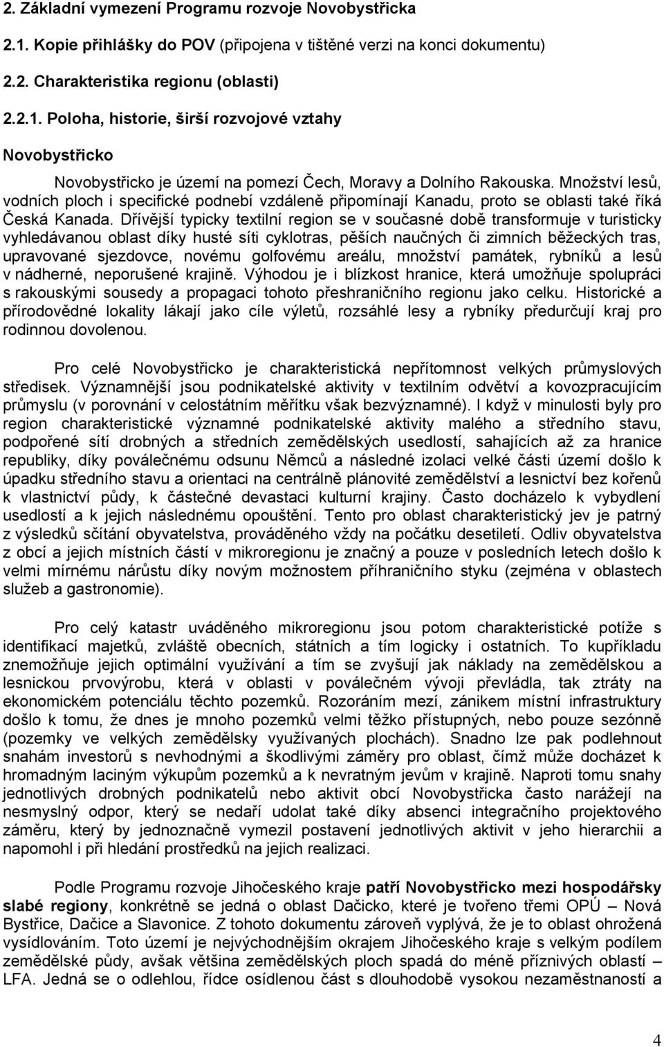 Dřívější typicky textilní region se v současné době transformuje v turisticky vyhledávanou oblast díky husté síti cyklotras, pěších naučných či zimních běžeckých tras, upravované sjezdovce, novému