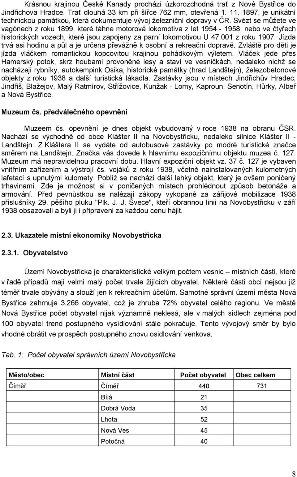 Svézt se můžete ve vagónech z roku 1899, které táhne motorová lokomotiva z let 1954-1958, nebo ve čtyřech historických vozech, které jsou zapojeny za parní lokomotivou U 47.001 z roku 1907.