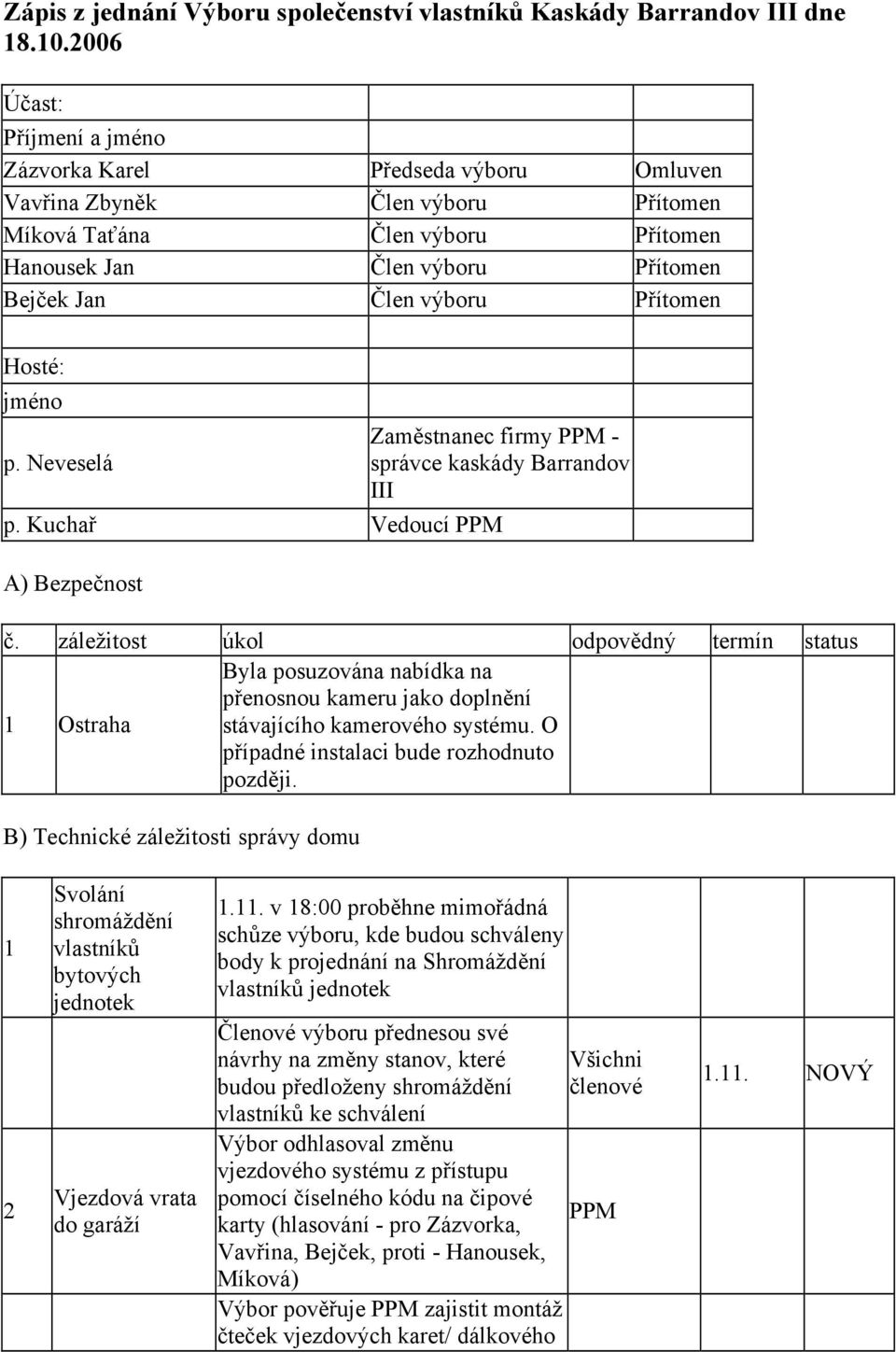 Přítomen Hosté: jméno Zaměstnanec firmy PPM - p. Neveselá správce kaskády Barrandov III p. Kuchař Vedoucí PPM A) Bezpečnost č.