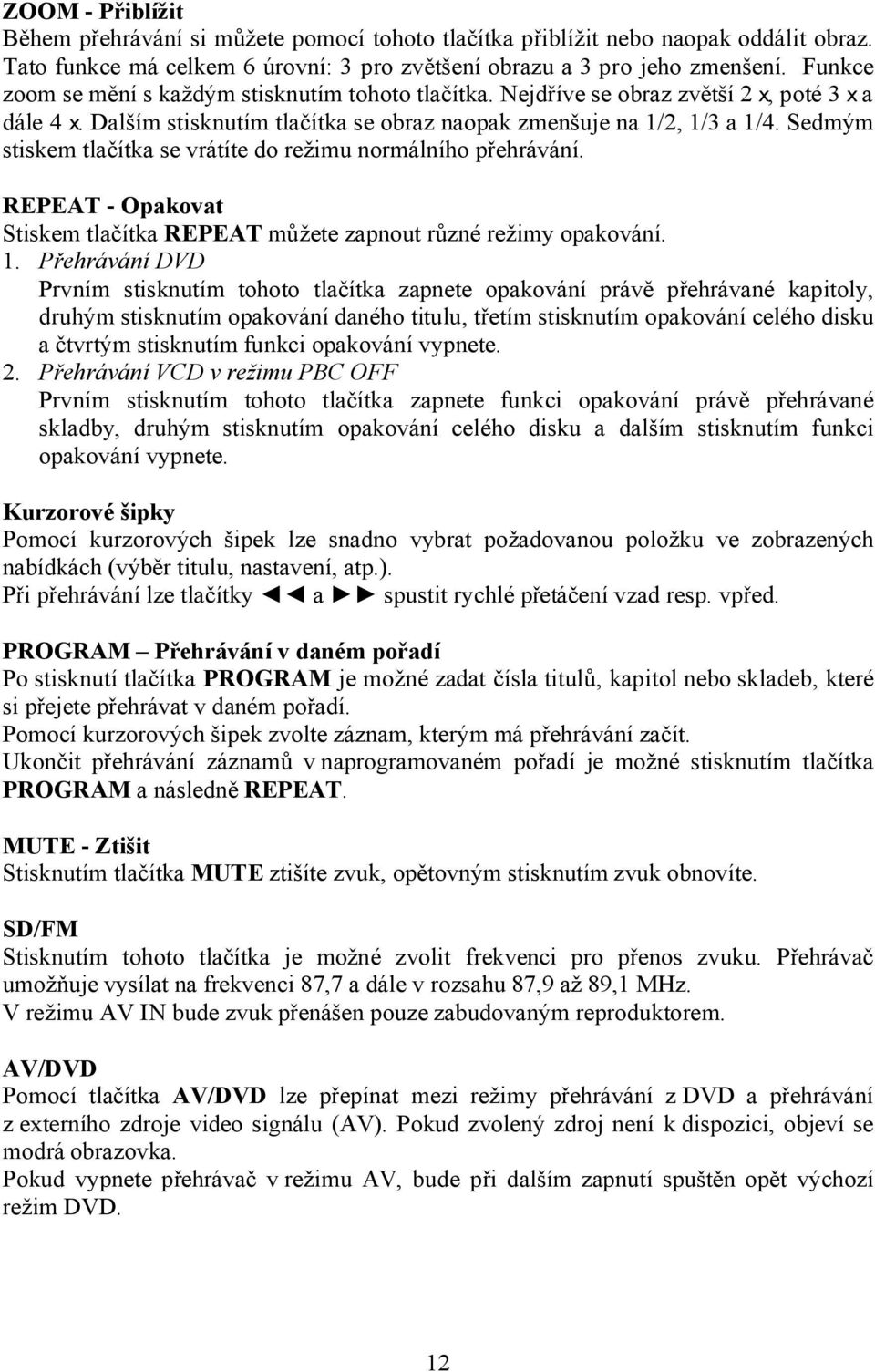 Sedmým stiskem tlačítka se vrátíte do režimu normálního přehrávání. REPEAT - Opakovat Stiskem tlačítka REPEAT můžete zapnout různé režimy opakování. 1.